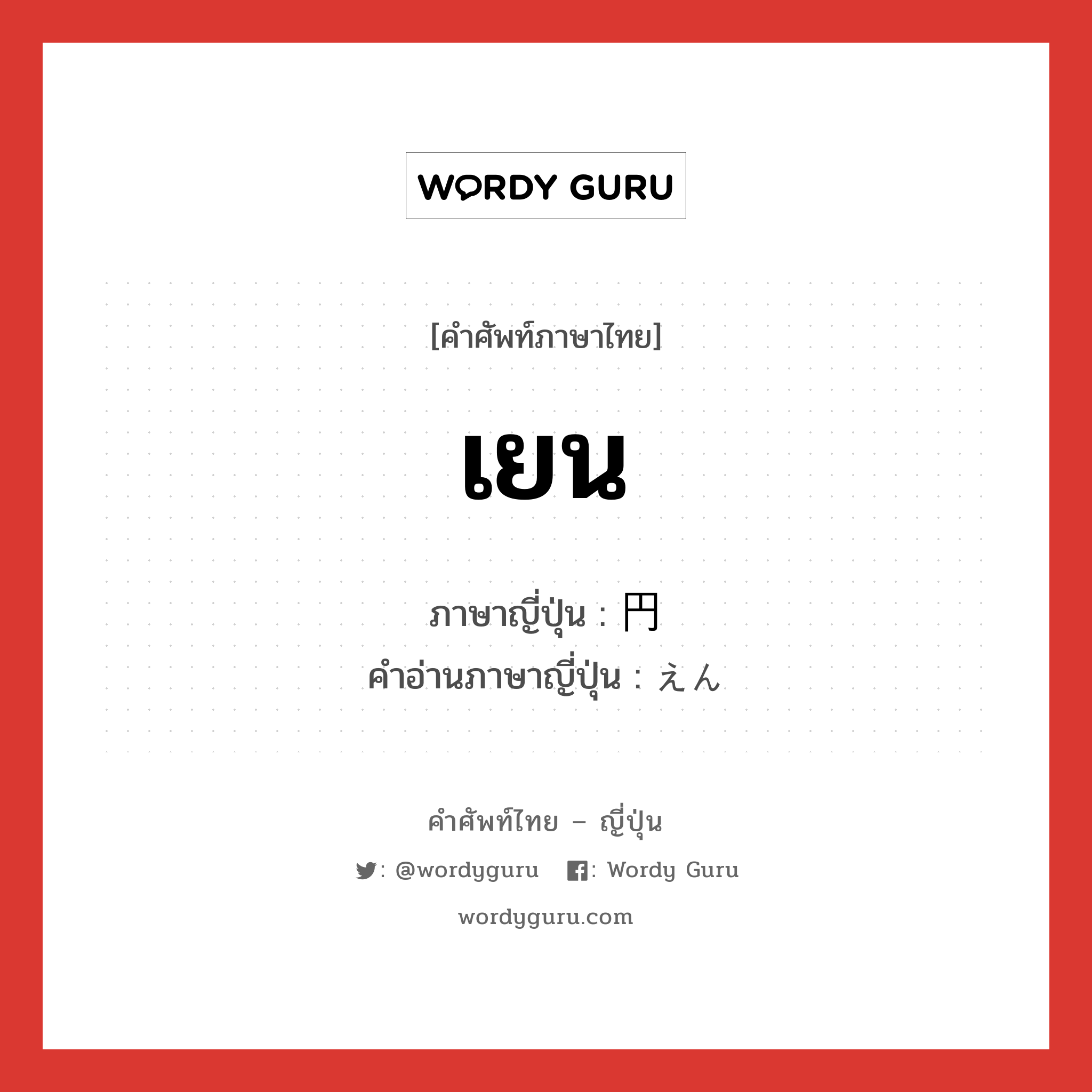 เยน ภาษาญี่ปุ่นคืออะไร, คำศัพท์ภาษาไทย - ญี่ปุ่น เยน ภาษาญี่ปุ่น 円 คำอ่านภาษาญี่ปุ่น えん หมวด n หมวด n