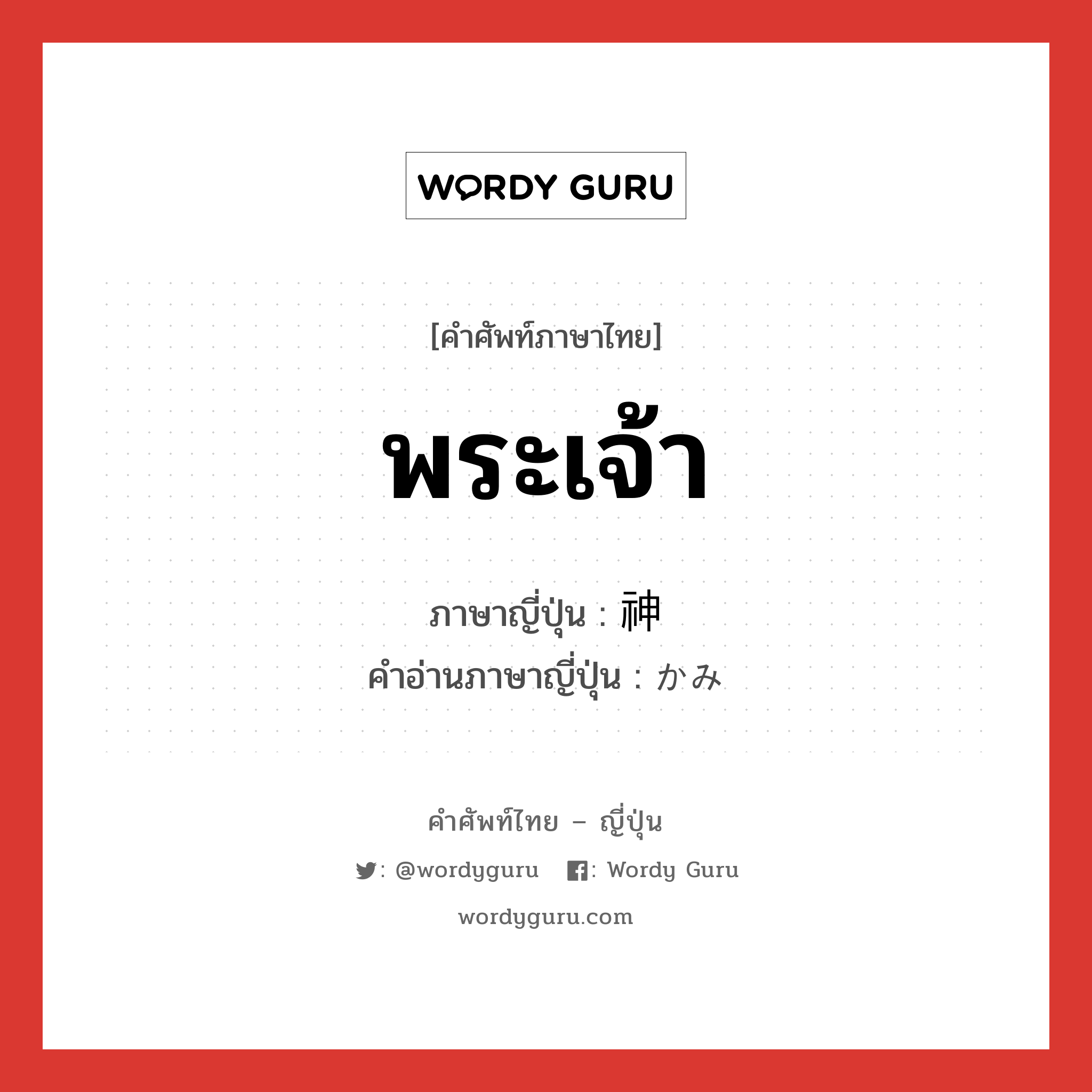 พระเจ้า ภาษาญี่ปุ่นคืออะไร, คำศัพท์ภาษาไทย - ญี่ปุ่น พระเจ้า ภาษาญี่ปุ่น 神 คำอ่านภาษาญี่ปุ่น かみ หมวด n หมวด n