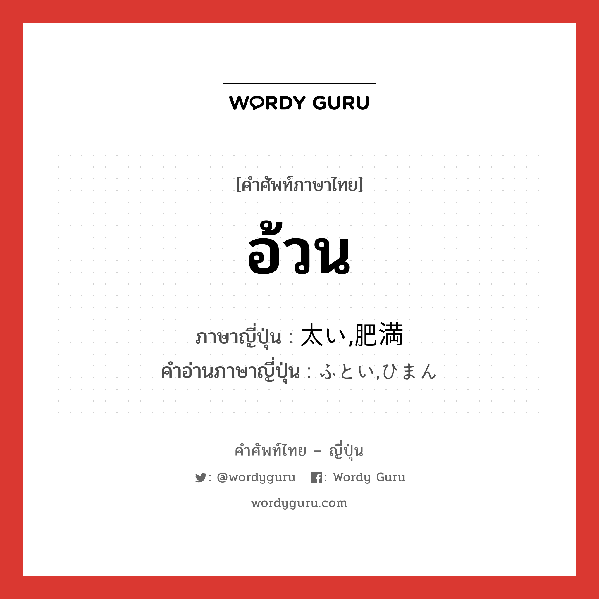 อ้วน ภาษาญี่ปุ่นคืออะไร, คำศัพท์ภาษาไทย - ญี่ปุ่น อ้วน ภาษาญี่ปุ่น 太い,肥満 คำอ่านภาษาญี่ปุ่น ふとい,ひまん หมวด n หมวด n