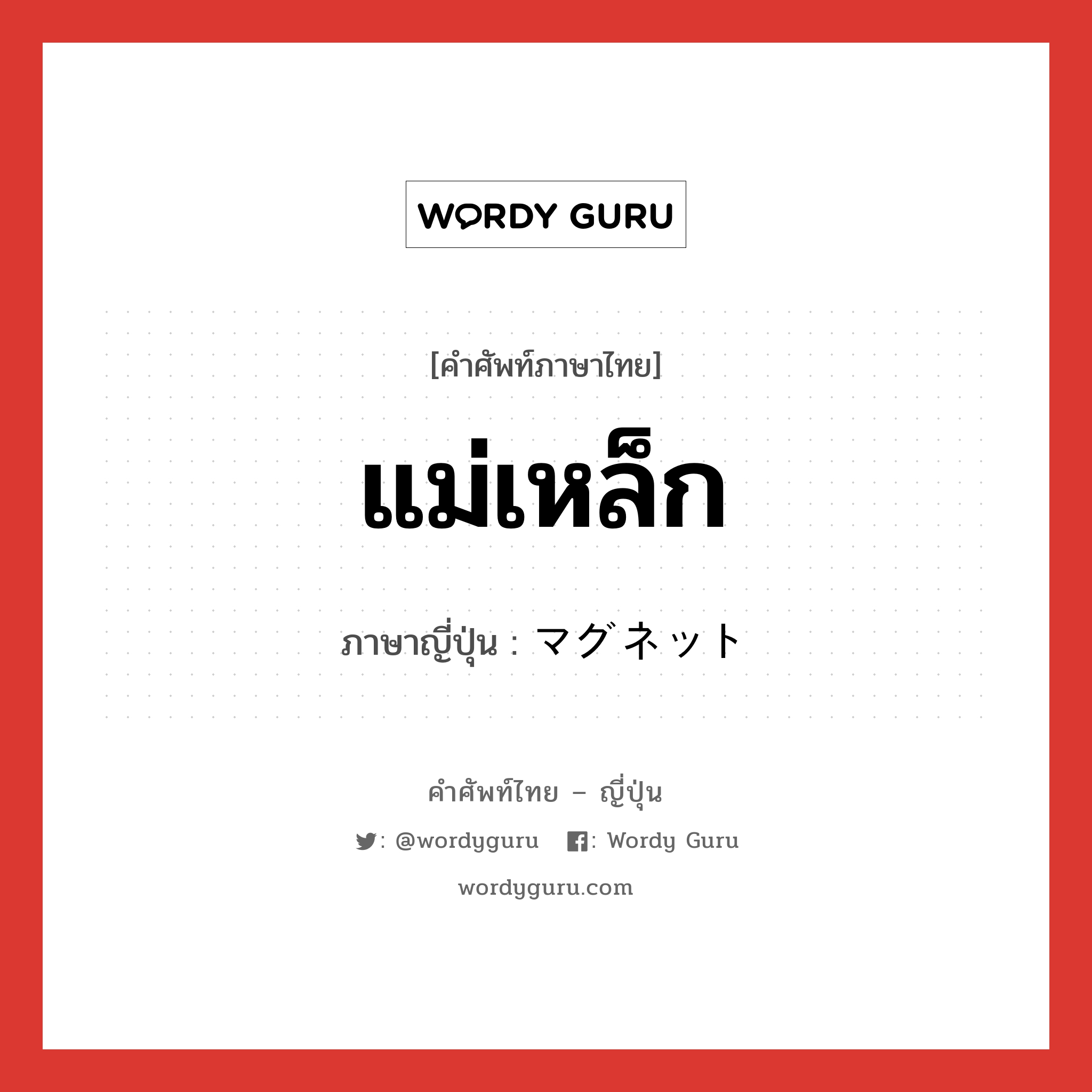 แม่เหล็ก ภาษาญี่ปุ่นคืออะไร, คำศัพท์ภาษาไทย - ญี่ปุ่น แม่เหล็ก ภาษาญี่ปุ่น マグネット หมวด n หมวด n