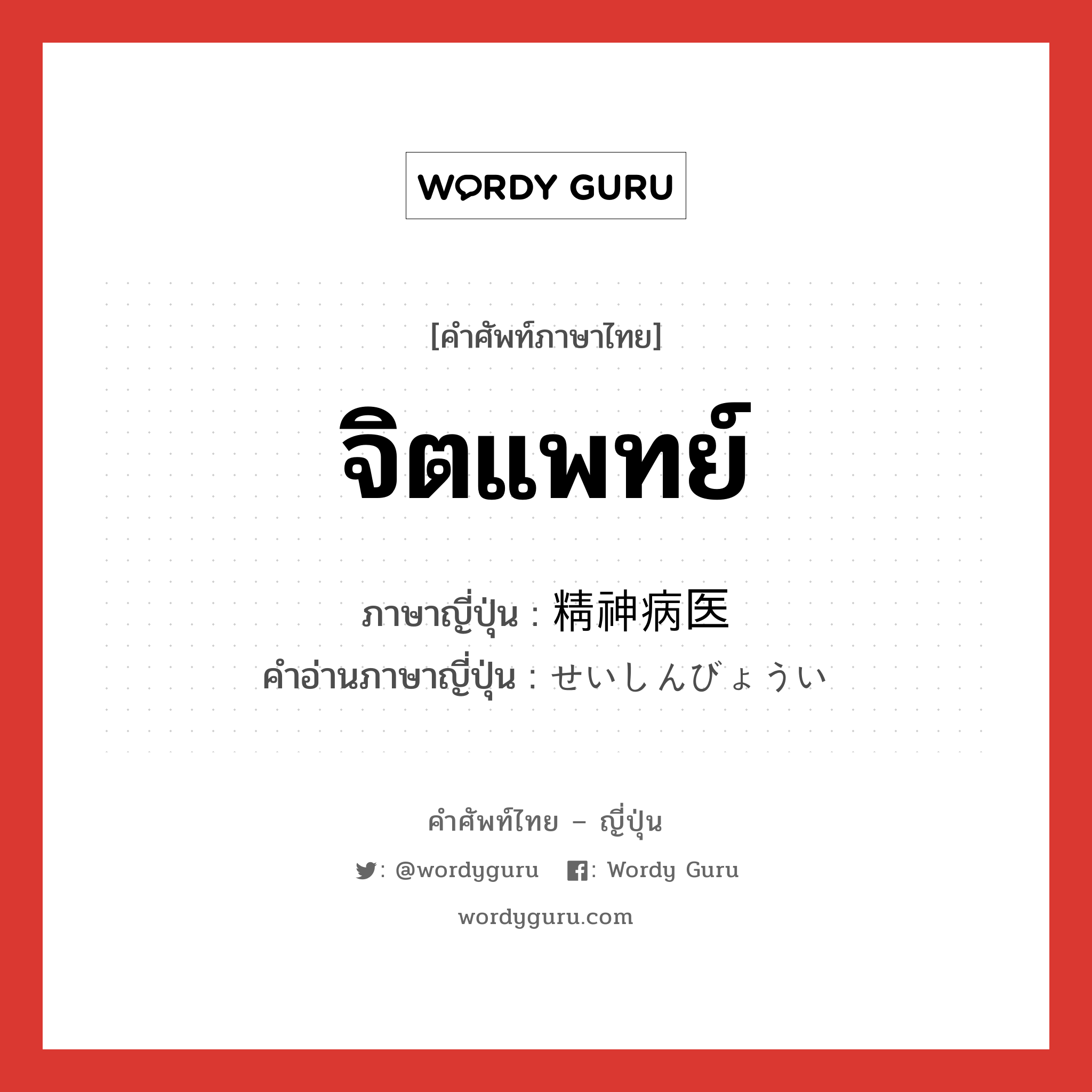 จิตแพทย์ ภาษาญี่ปุ่นคืออะไร, คำศัพท์ภาษาไทย - ญี่ปุ่น จิตแพทย์ ภาษาญี่ปุ่น 精神病医 คำอ่านภาษาญี่ปุ่น せいしんびょうい หมวด n หมวด n