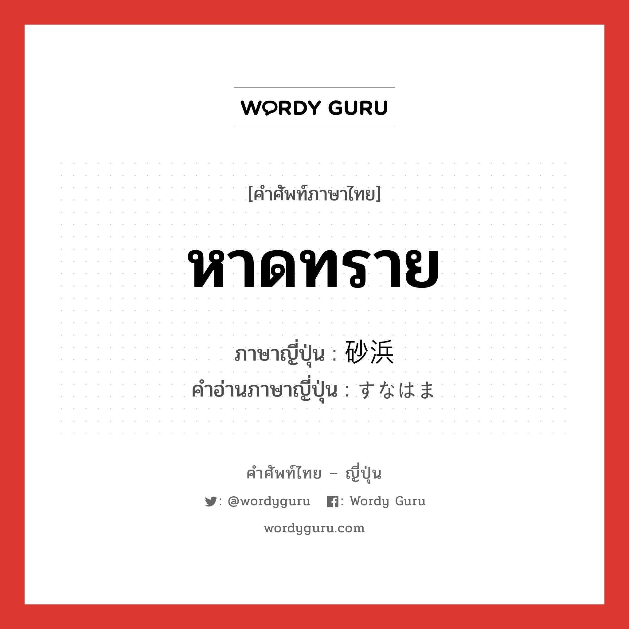 หาดทราย ภาษาญี่ปุ่นคืออะไร, คำศัพท์ภาษาไทย - ญี่ปุ่น หาดทราย ภาษาญี่ปุ่น 砂浜 คำอ่านภาษาญี่ปุ่น すなはま หมวด n หมวด n