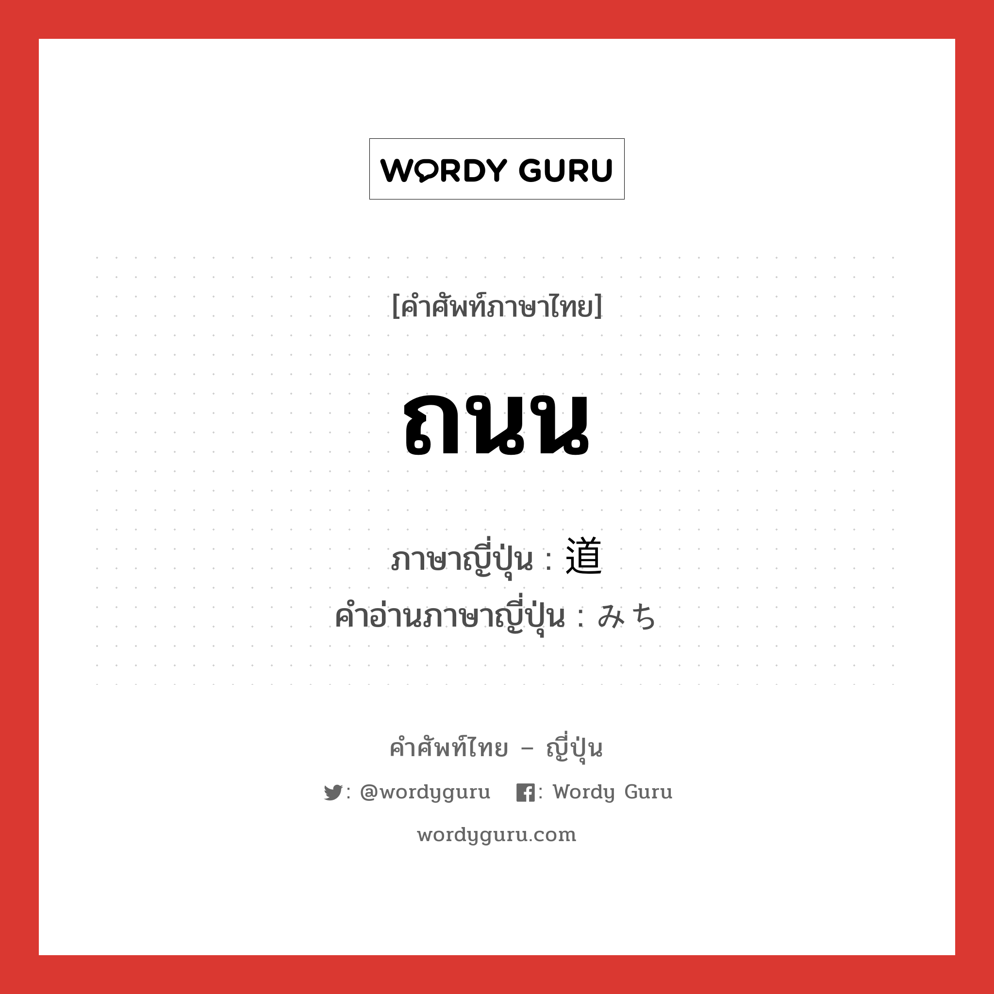 ถนน ภาษาญี่ปุ่นคืออะไร, คำศัพท์ภาษาไทย - ญี่ปุ่น ถนน ภาษาญี่ปุ่น 道 คำอ่านภาษาญี่ปุ่น みち หมวด n หมวด n