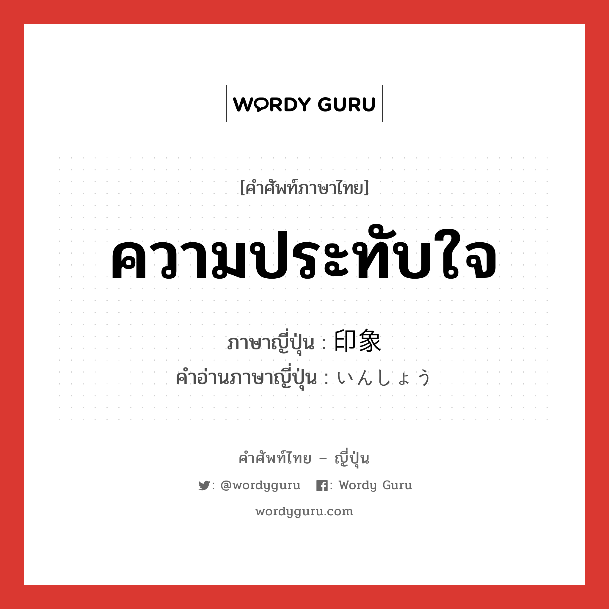 ความประทับใจ ภาษาญี่ปุ่นคืออะไร, คำศัพท์ภาษาไทย - ญี่ปุ่น ความประทับใจ ภาษาญี่ปุ่น 印象 คำอ่านภาษาญี่ปุ่น いんしょう หมวด n หมวด n