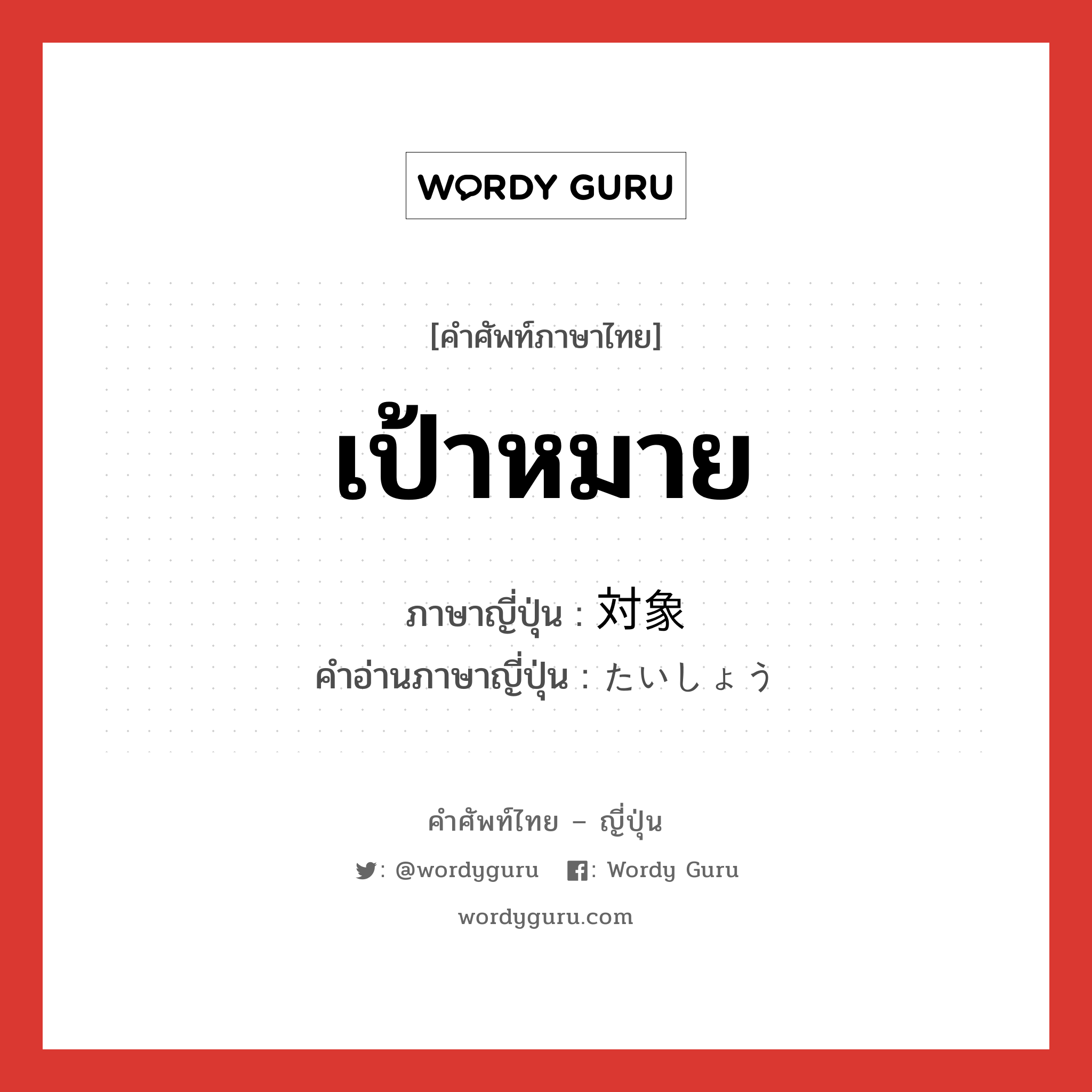 เป้าหมาย ภาษาญี่ปุ่นคืออะไร, คำศัพท์ภาษาไทย - ญี่ปุ่น เป้าหมาย ภาษาญี่ปุ่น 対象 คำอ่านภาษาญี่ปุ่น たいしょう หมวด n หมวด n