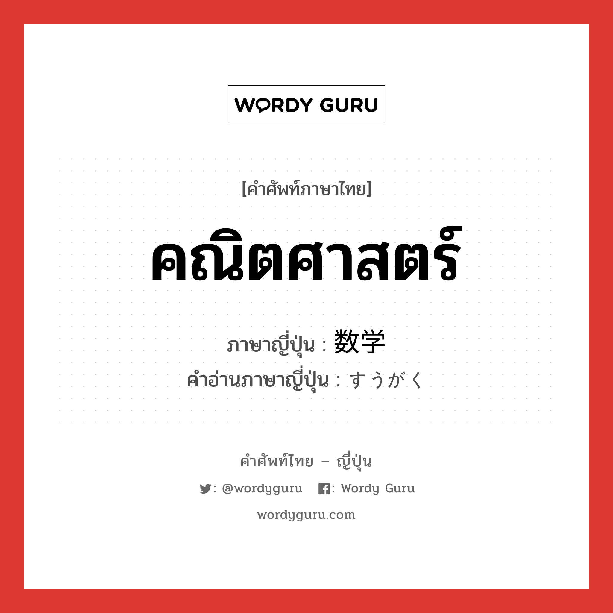 คณิตศาสตร์ ภาษาญี่ปุ่นคืออะไร, คำศัพท์ภาษาไทย - ญี่ปุ่น คณิตศาสตร์ ภาษาญี่ปุ่น 数学 คำอ่านภาษาญี่ปุ่น すうがく หมวด n หมวด n