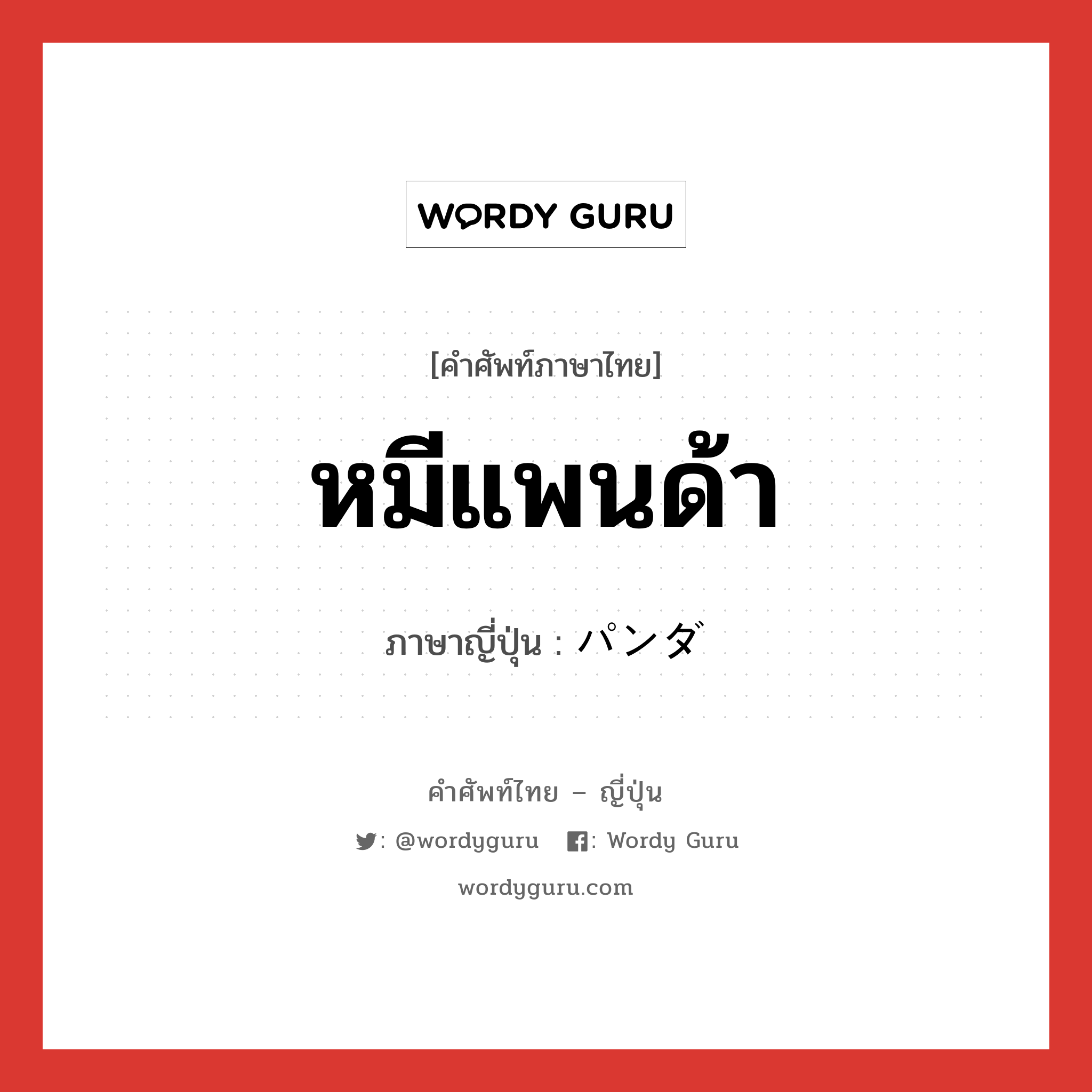 หมีแพนด้า ภาษาญี่ปุ่นคืออะไร, คำศัพท์ภาษาไทย - ญี่ปุ่น หมีแพนด้า ภาษาญี่ปุ่น パンダ หมวด n หมวด n