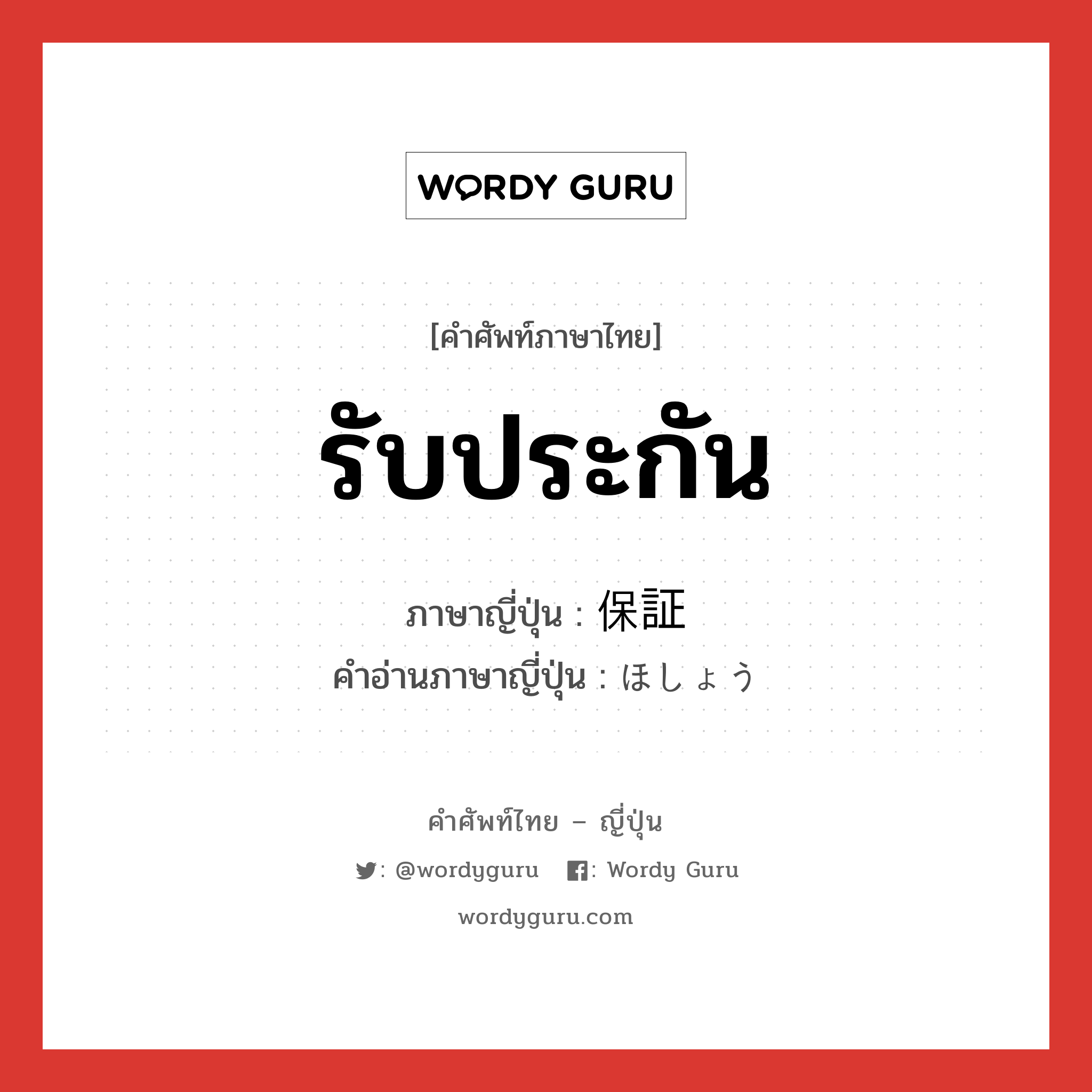 รับประกัน ภาษาญี่ปุ่นคืออะไร, คำศัพท์ภาษาไทย - ญี่ปุ่น รับประกัน ภาษาญี่ปุ่น 保証 คำอ่านภาษาญี่ปุ่น ほしょう หมวด n หมวด n