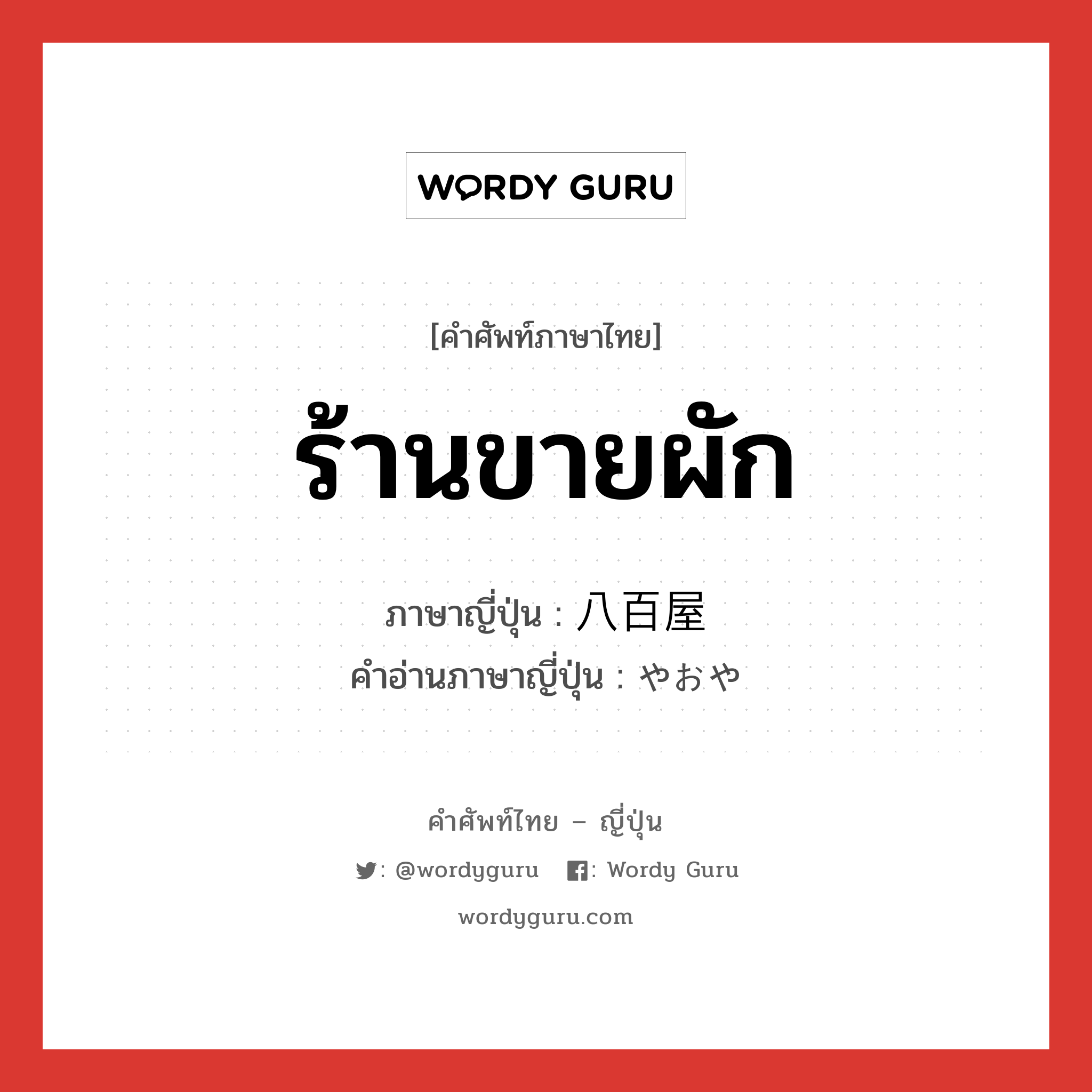 ร้านขายผัก ภาษาญี่ปุ่นคืออะไร, คำศัพท์ภาษาไทย - ญี่ปุ่น ร้านขายผัก ภาษาญี่ปุ่น 八百屋 คำอ่านภาษาญี่ปุ่น やおや หมวด n หมวด n