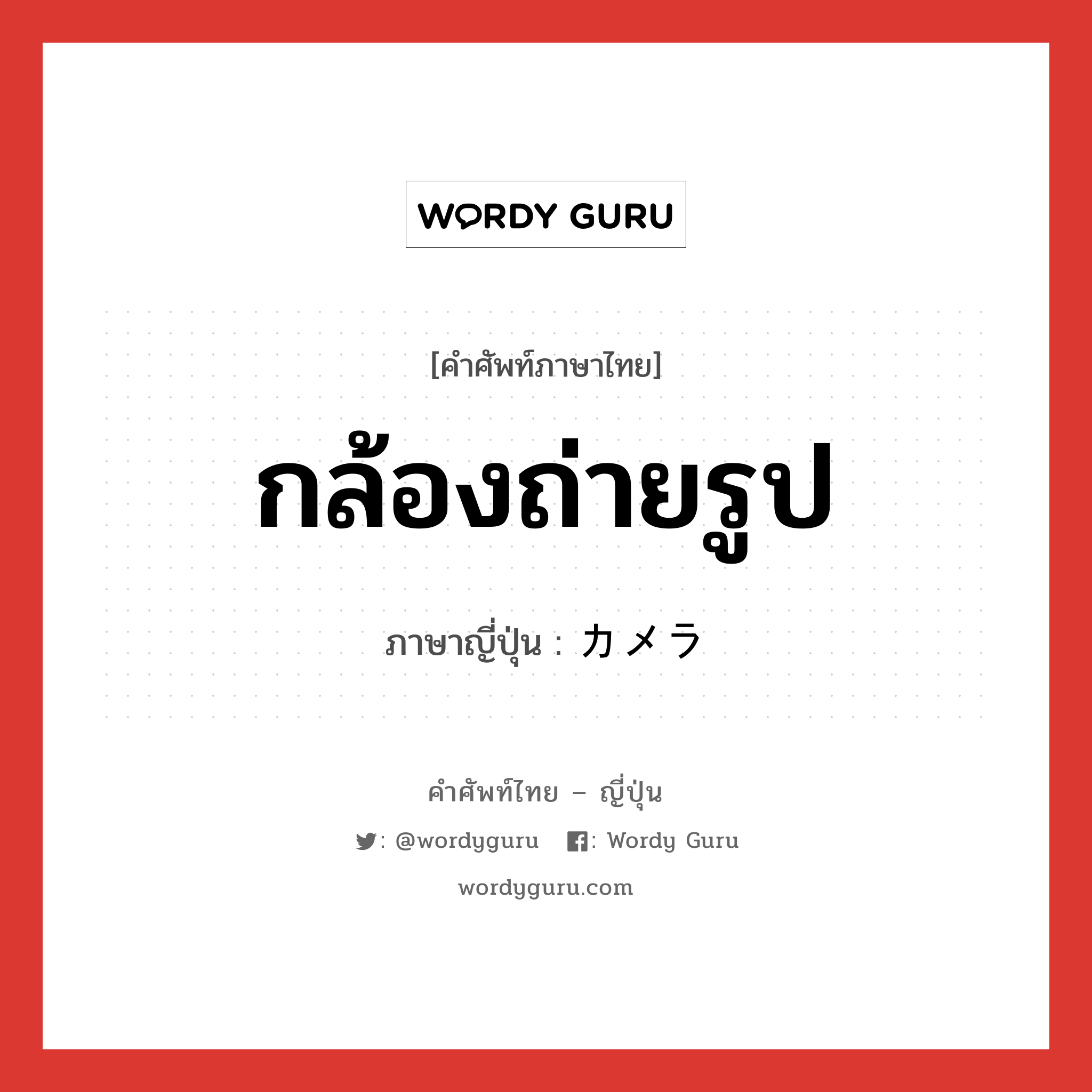 กล้องถ่ายรูป ภาษาญี่ปุ่นคืออะไร, คำศัพท์ภาษาไทย - ญี่ปุ่น กล้องถ่ายรูป ภาษาญี่ปุ่น カメラ หมวด n หมวด n