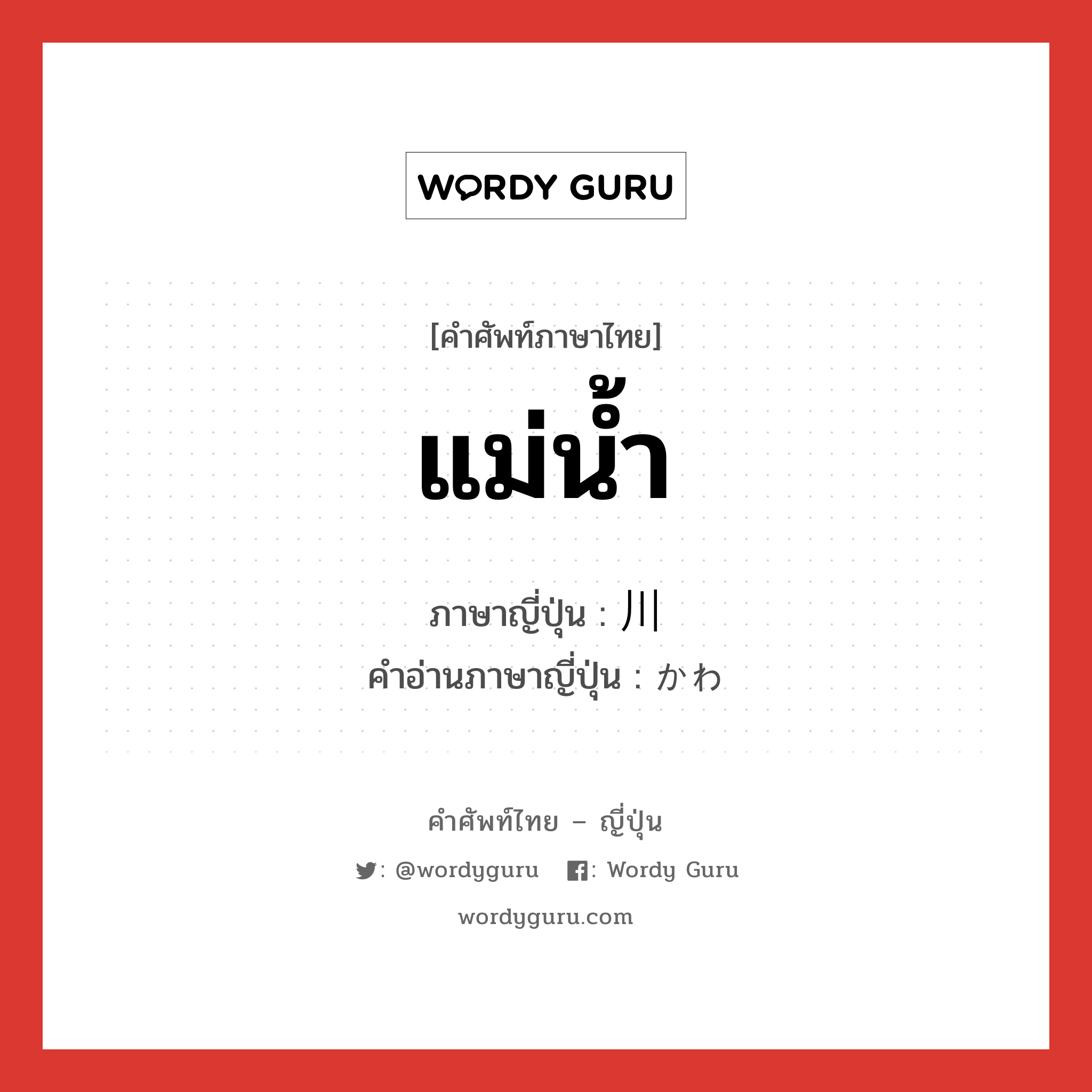 แม่น้ำ ภาษาญี่ปุ่นคืออะไร, คำศัพท์ภาษาไทย - ญี่ปุ่น แม่น้ำ ภาษาญี่ปุ่น 川 คำอ่านภาษาญี่ปุ่น かわ หมวด n หมวด n