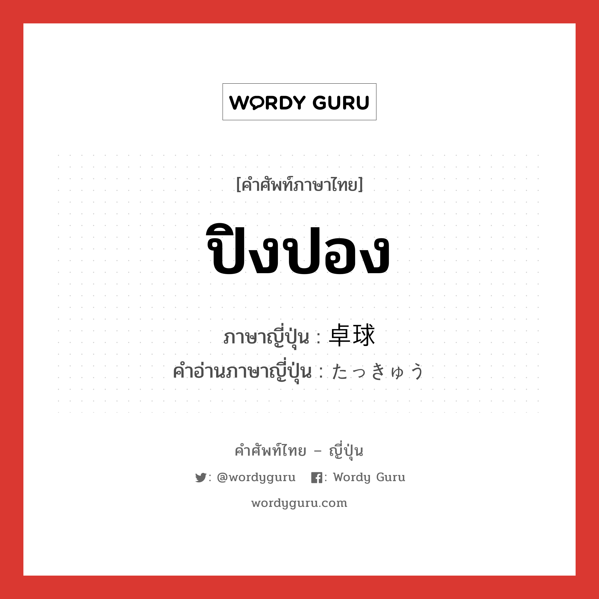 ปิงปอง ภาษาญี่ปุ่นคืออะไร, คำศัพท์ภาษาไทย - ญี่ปุ่น ปิงปอง ภาษาญี่ปุ่น 卓球 คำอ่านภาษาญี่ปุ่น たっきゅう หมวด n หมวด n