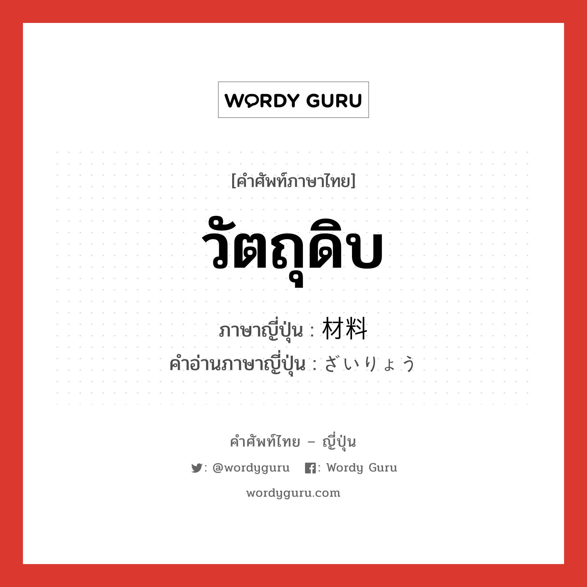 วัตถุดิบ ภาษาญี่ปุ่นคืออะไร, คำศัพท์ภาษาไทย - ญี่ปุ่น วัตถุดิบ ภาษาญี่ปุ่น 材料 คำอ่านภาษาญี่ปุ่น ざいりょう หมวด n หมวด n