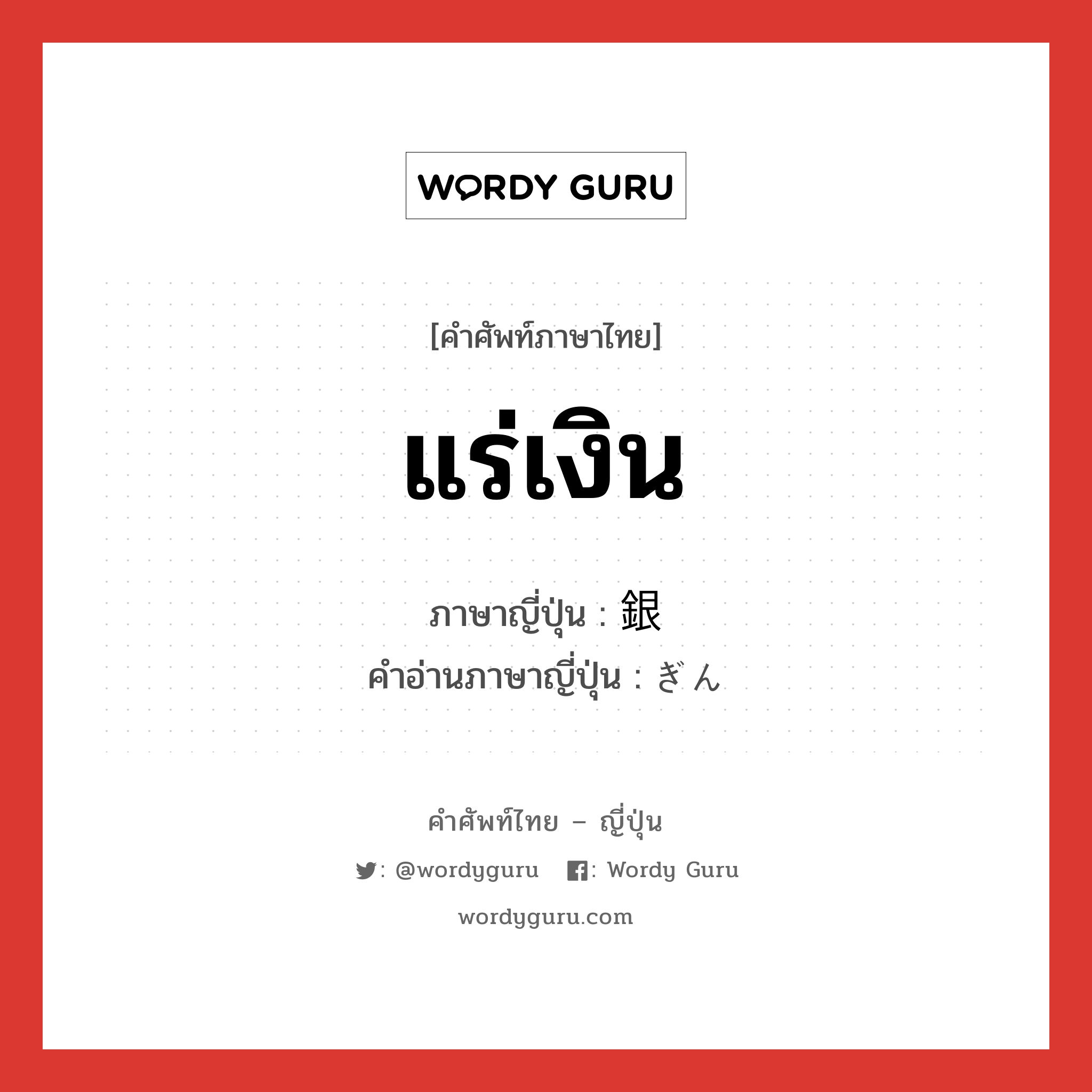 แร่เงิน ภาษาญี่ปุ่นคืออะไร, คำศัพท์ภาษาไทย - ญี่ปุ่น แร่เงิน ภาษาญี่ปุ่น 銀 คำอ่านภาษาญี่ปุ่น ぎん หมวด n หมวด n