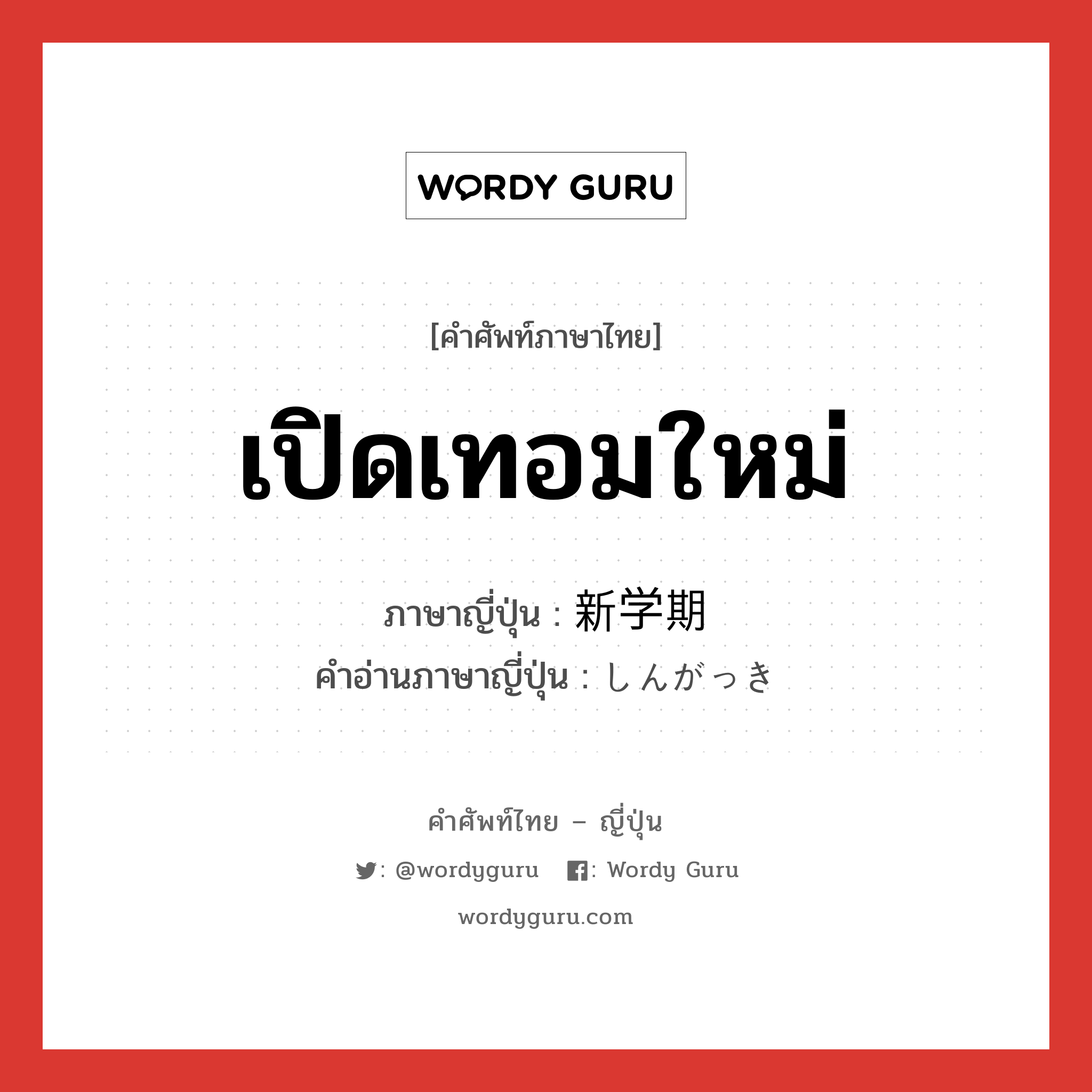 เปิดเทอมใหม่ ภาษาญี่ปุ่นคืออะไร, คำศัพท์ภาษาไทย - ญี่ปุ่น เปิดเทอมใหม่ ภาษาญี่ปุ่น 新学期 คำอ่านภาษาญี่ปุ่น しんがっき หมวด n หมวด n