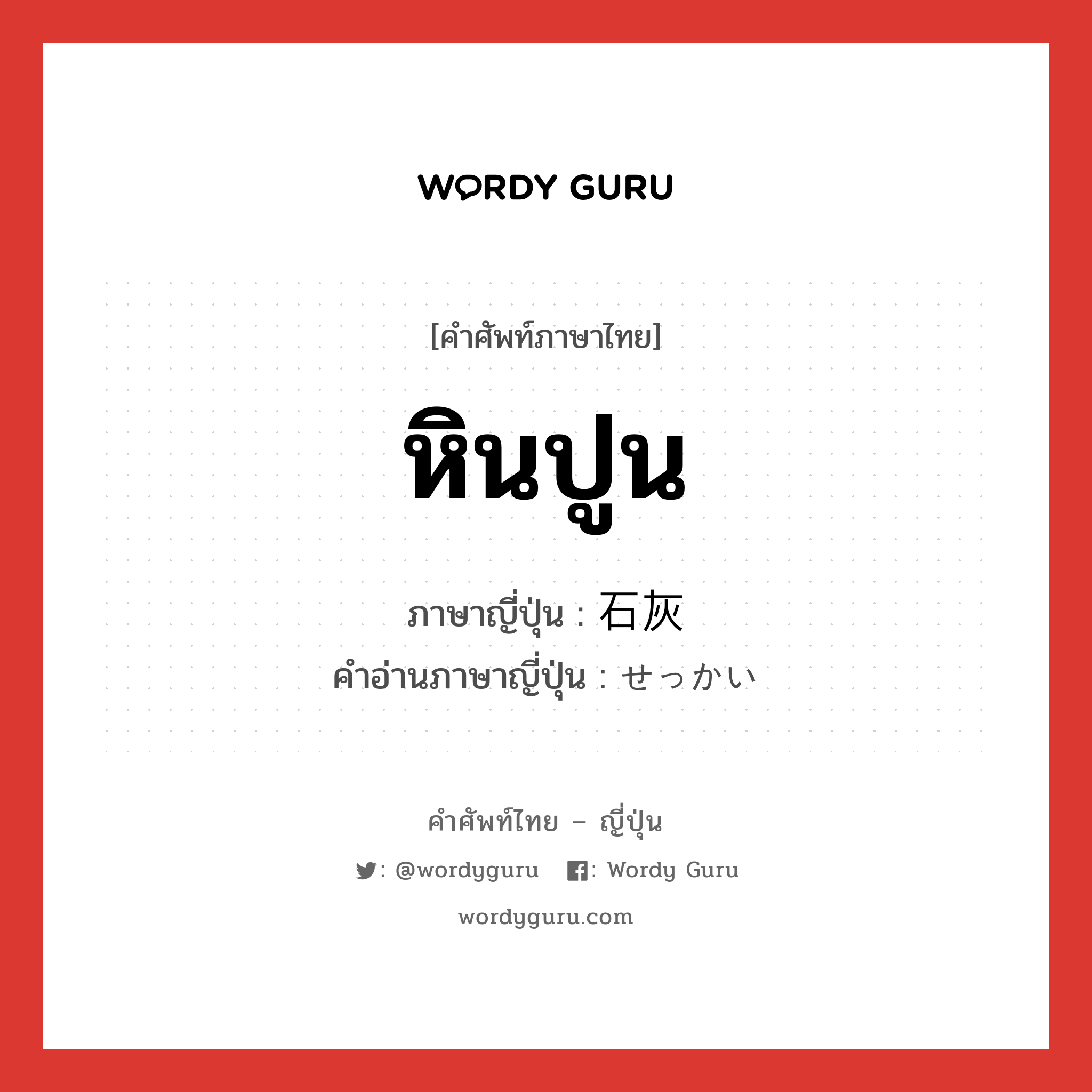 หินปูน ภาษาญี่ปุ่นคืออะไร, คำศัพท์ภาษาไทย - ญี่ปุ่น หินปูน ภาษาญี่ปุ่น 石灰 คำอ่านภาษาญี่ปุ่น せっかい หมวด n หมวด n