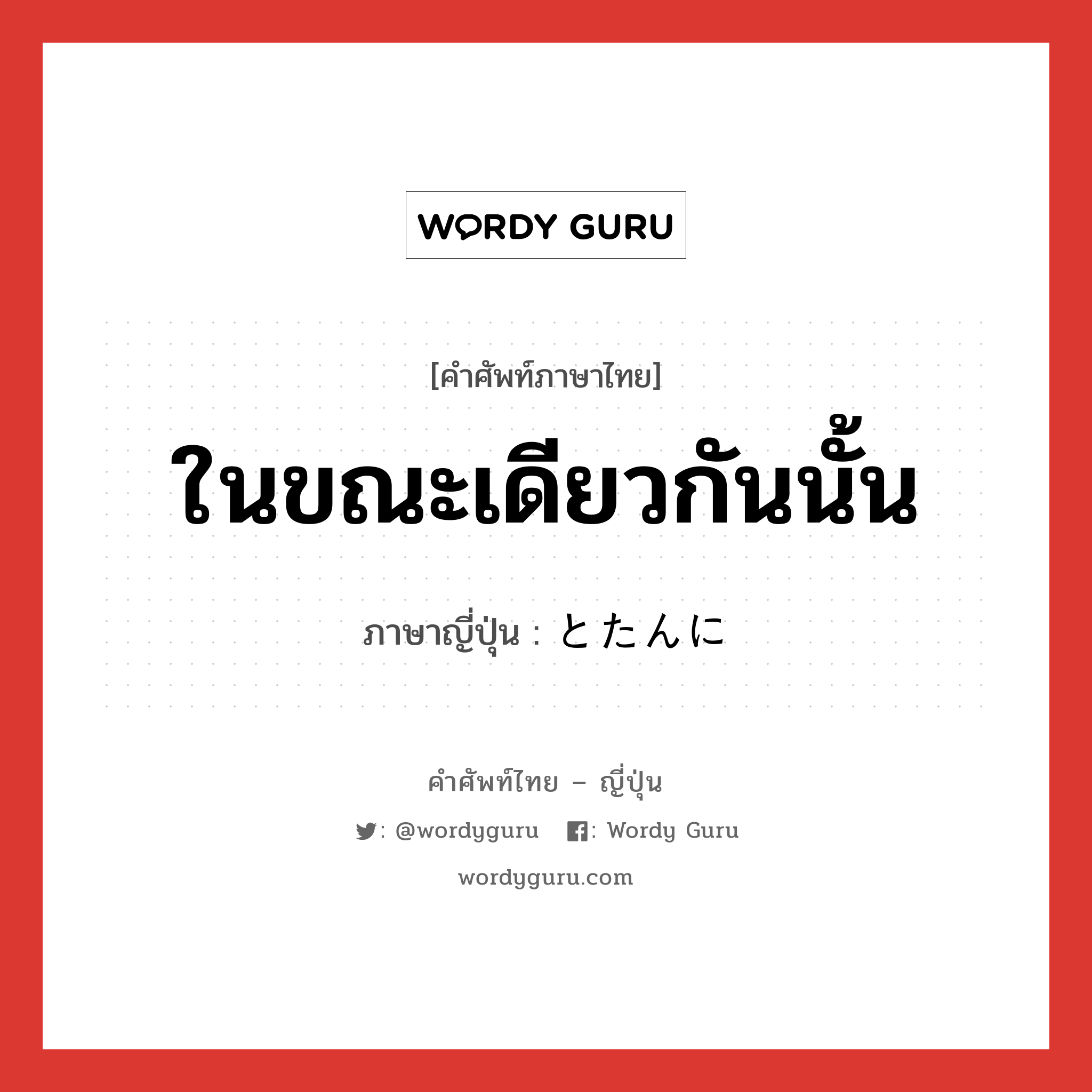 ในขณะเดียวกันนั้น ภาษาญี่ปุ่นคืออะไร, คำศัพท์ภาษาไทย - ญี่ปุ่น ในขณะเดียวกันนั้น ภาษาญี่ปุ่น とたんに หมวด n หมวด n