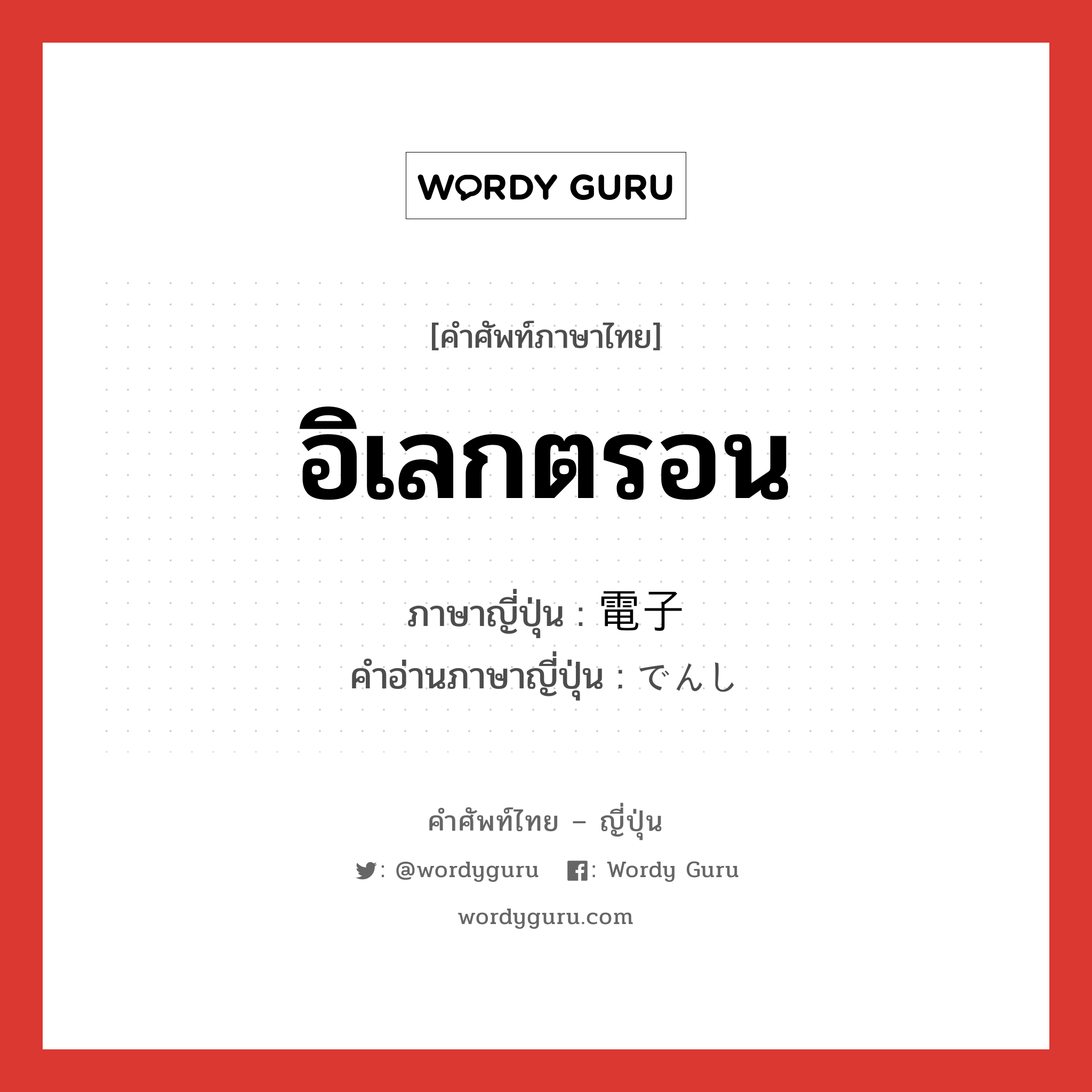 อิเลกตรอน ภาษาญี่ปุ่นคืออะไร, คำศัพท์ภาษาไทย - ญี่ปุ่น อิเลกตรอน ภาษาญี่ปุ่น 電子 คำอ่านภาษาญี่ปุ่น でんし หมวด n หมวด n