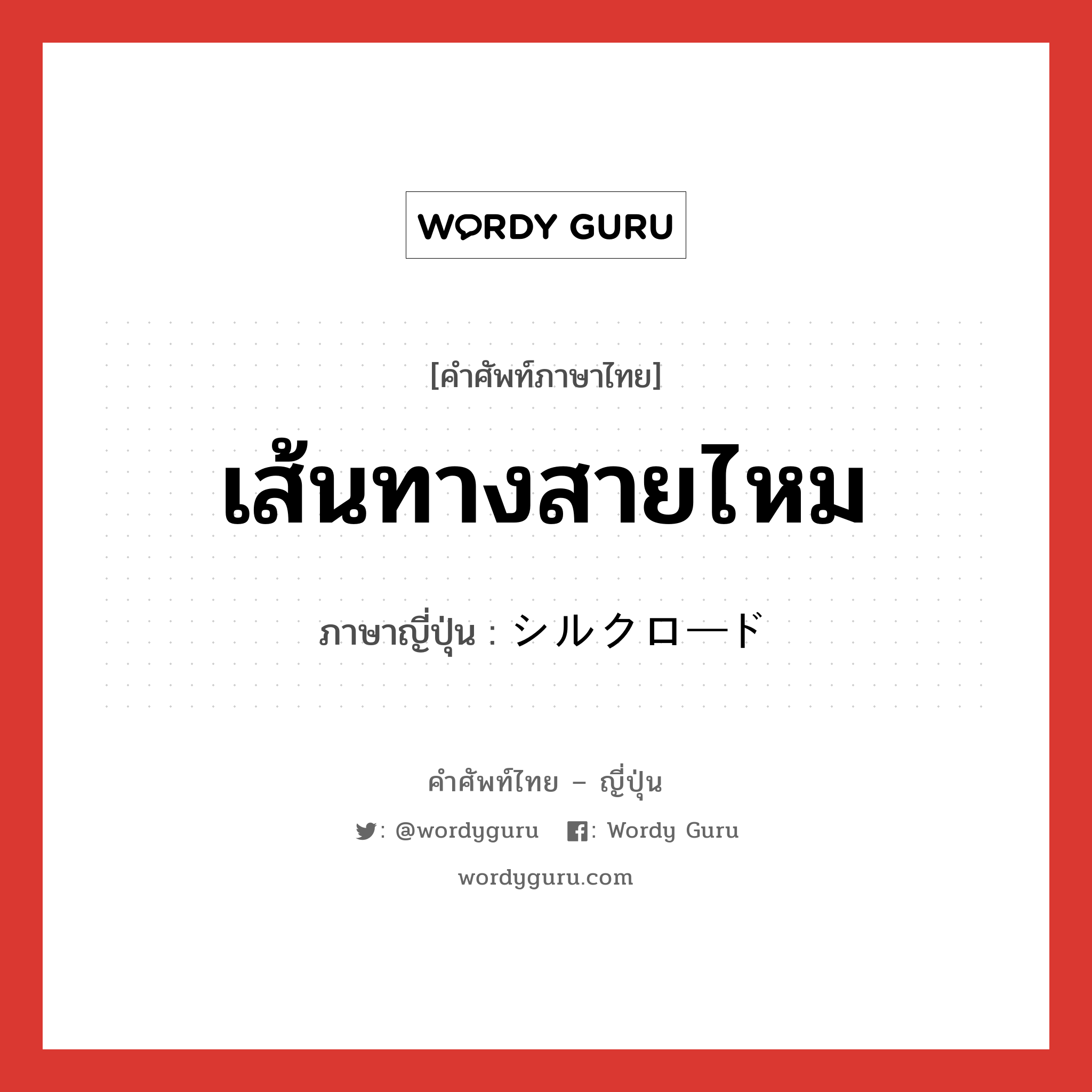 เส้นทางสายไหม ภาษาญี่ปุ่นคืออะไร, คำศัพท์ภาษาไทย - ญี่ปุ่น เส้นทางสายไหม ภาษาญี่ปุ่น シルクロード หมวด loc หมวด loc