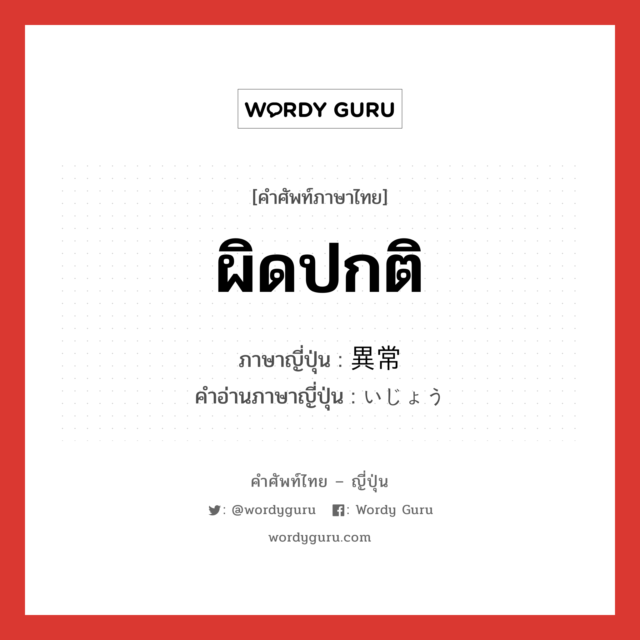 ผิดปกติ ภาษาญี่ปุ่นคืออะไร, คำศัพท์ภาษาไทย - ญี่ปุ่น ผิดปกติ ภาษาญี่ปุ่น 異常 คำอ่านภาษาญี่ปุ่น いじょう หมวด n หมวด n