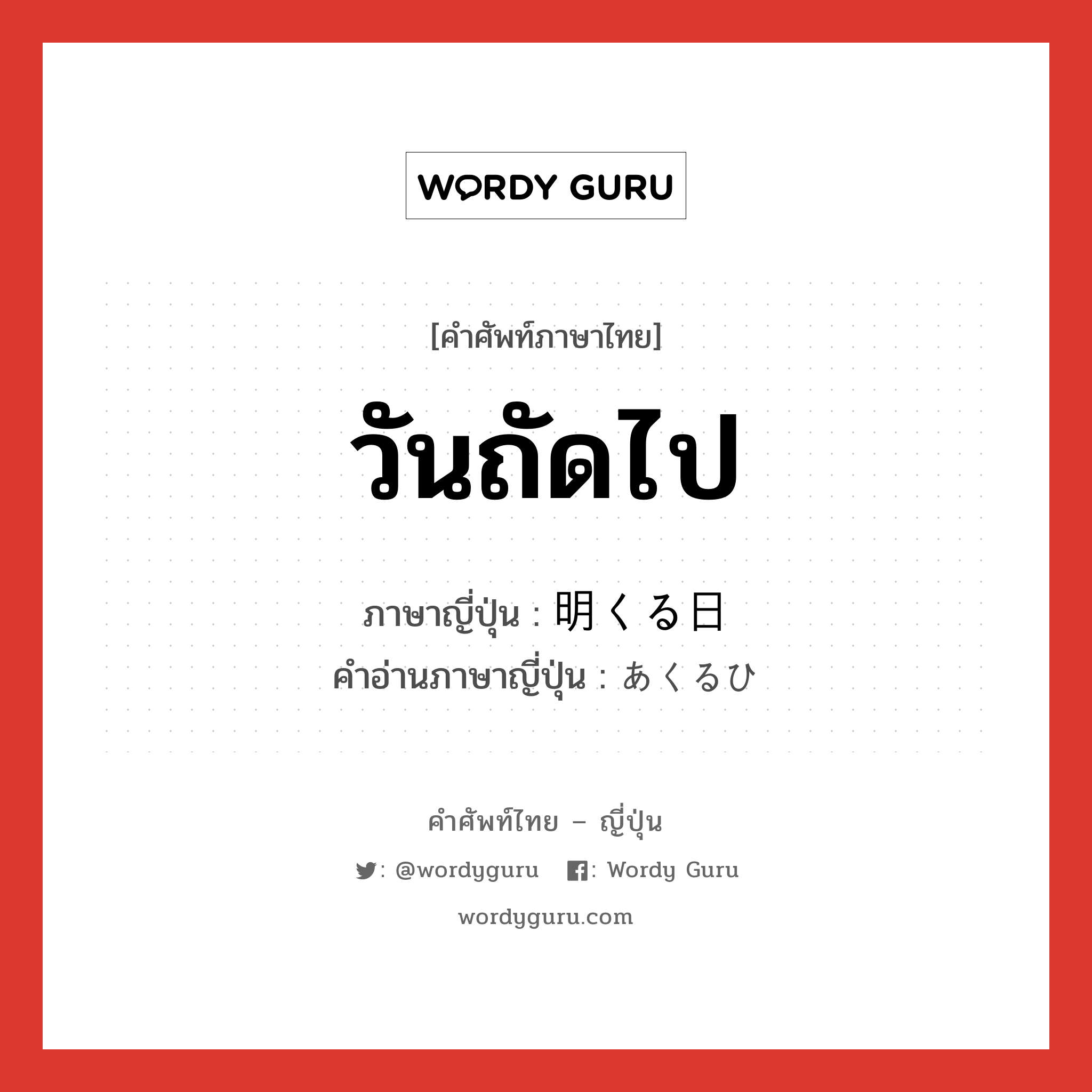 วันถัดไป ภาษาญี่ปุ่นคืออะไร, คำศัพท์ภาษาไทย - ญี่ปุ่น วันถัดไป ภาษาญี่ปุ่น 明くる日 คำอ่านภาษาญี่ปุ่น あくるひ หมวด n หมวด n