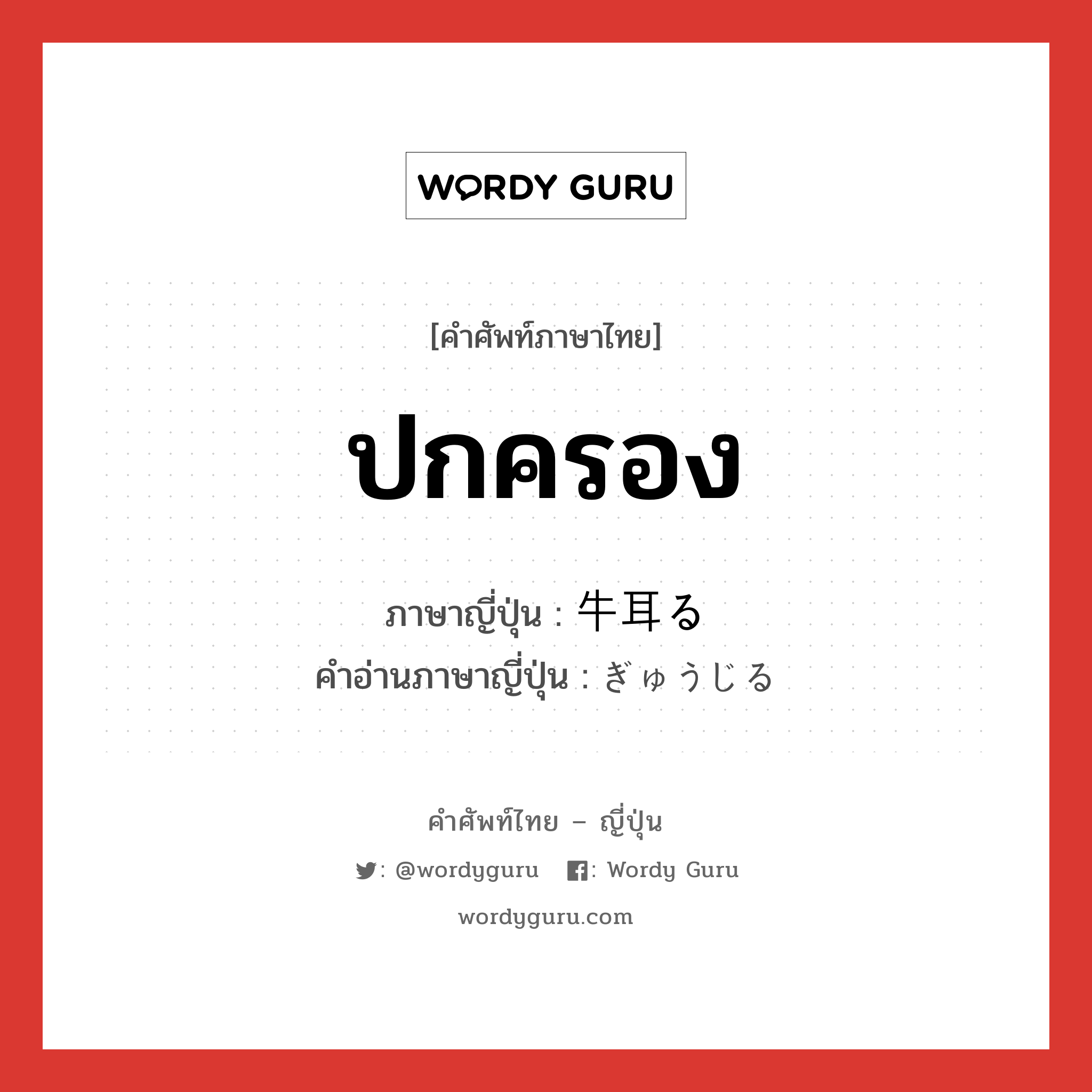 ปกครอง ภาษาญี่ปุ่นคืออะไร, คำศัพท์ภาษาไทย - ญี่ปุ่น ปกครอง ภาษาญี่ปุ่น 牛耳る คำอ่านภาษาญี่ปุ่น ぎゅうじる หมวด v หมวด v