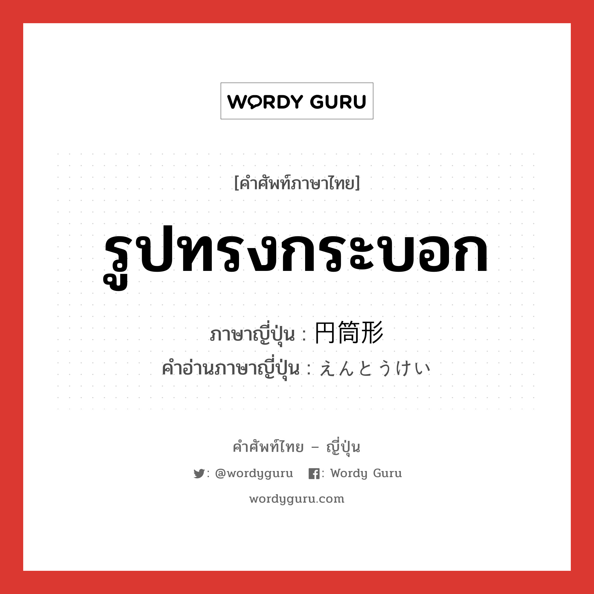 รูปทรงกระบอก ภาษาญี่ปุ่นคืออะไร, คำศัพท์ภาษาไทย - ญี่ปุ่น รูปทรงกระบอก ภาษาญี่ปุ่น 円筒形 คำอ่านภาษาญี่ปุ่น えんとうけい หมวด n หมวด n