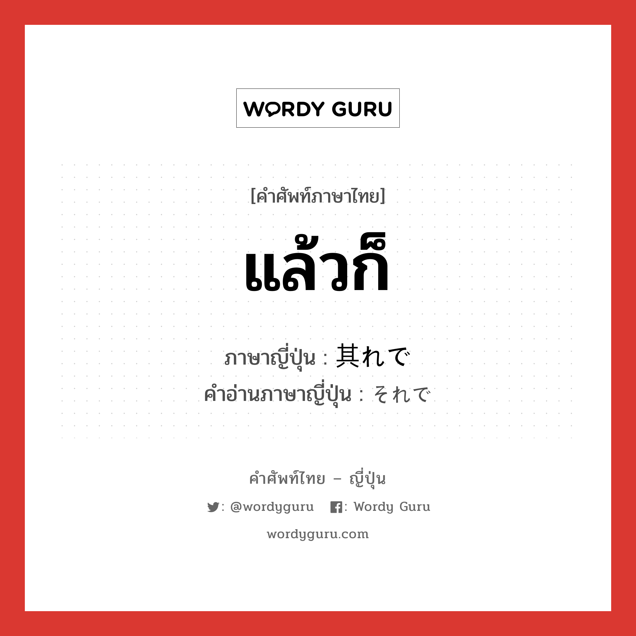 แล้วก็ ภาษาญี่ปุ่นคืออะไร, คำศัพท์ภาษาไทย - ญี่ปุ่น แล้วก็ ภาษาญี่ปุ่น 其れで คำอ่านภาษาญี่ปุ่น それで หมวด conj หมวด conj