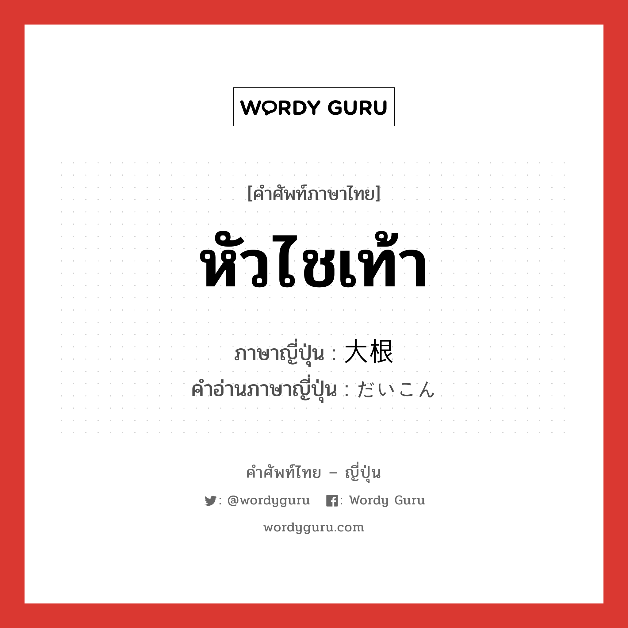 หัวไชเท้า ภาษาญี่ปุ่นคืออะไร, คำศัพท์ภาษาไทย - ญี่ปุ่น หัวไชเท้า ภาษาญี่ปุ่น 大根 คำอ่านภาษาญี่ปุ่น だいこん หมวด n หมวด n