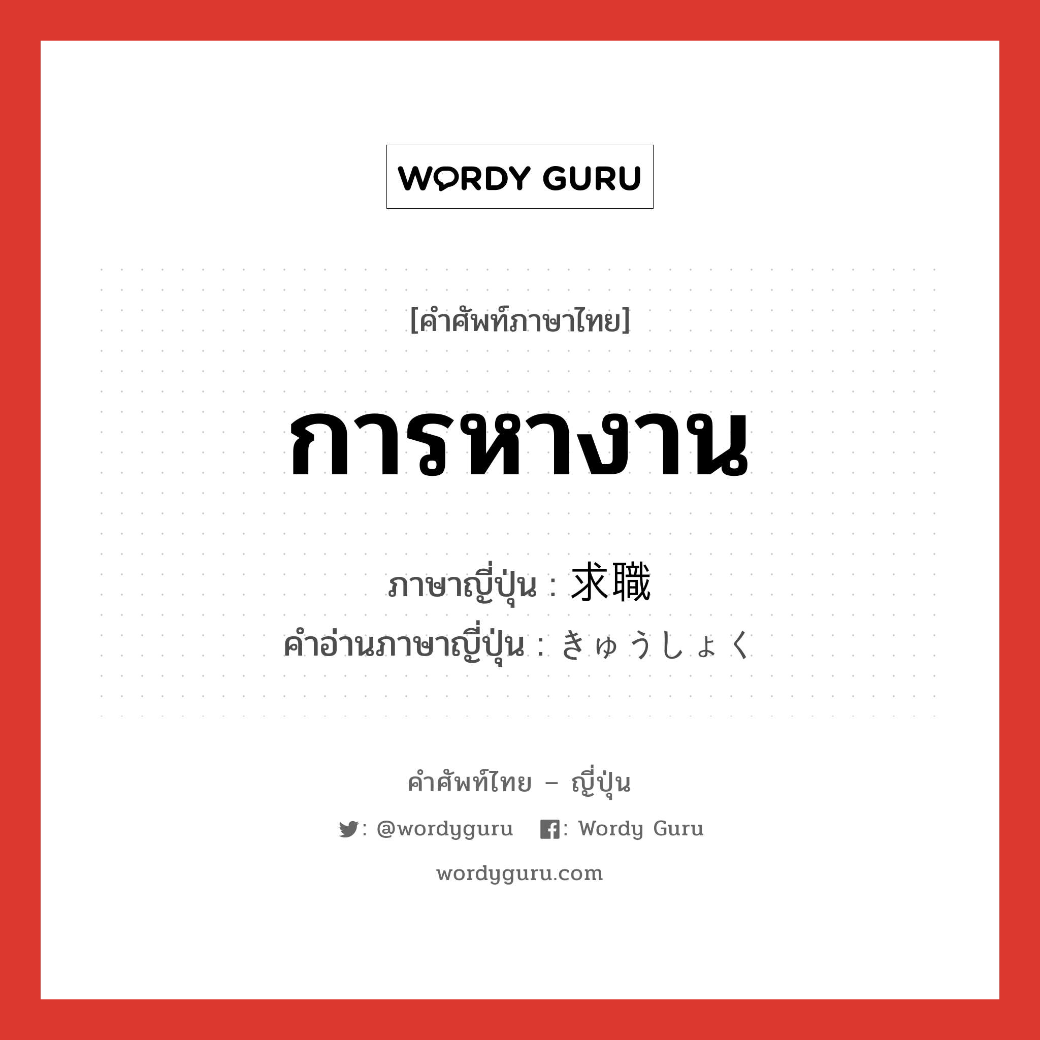 การหางาน ภาษาญี่ปุ่นคืออะไร, คำศัพท์ภาษาไทย - ญี่ปุ่น การหางาน ภาษาญี่ปุ่น 求職 คำอ่านภาษาญี่ปุ่น きゅうしょく หมวด n หมวด n