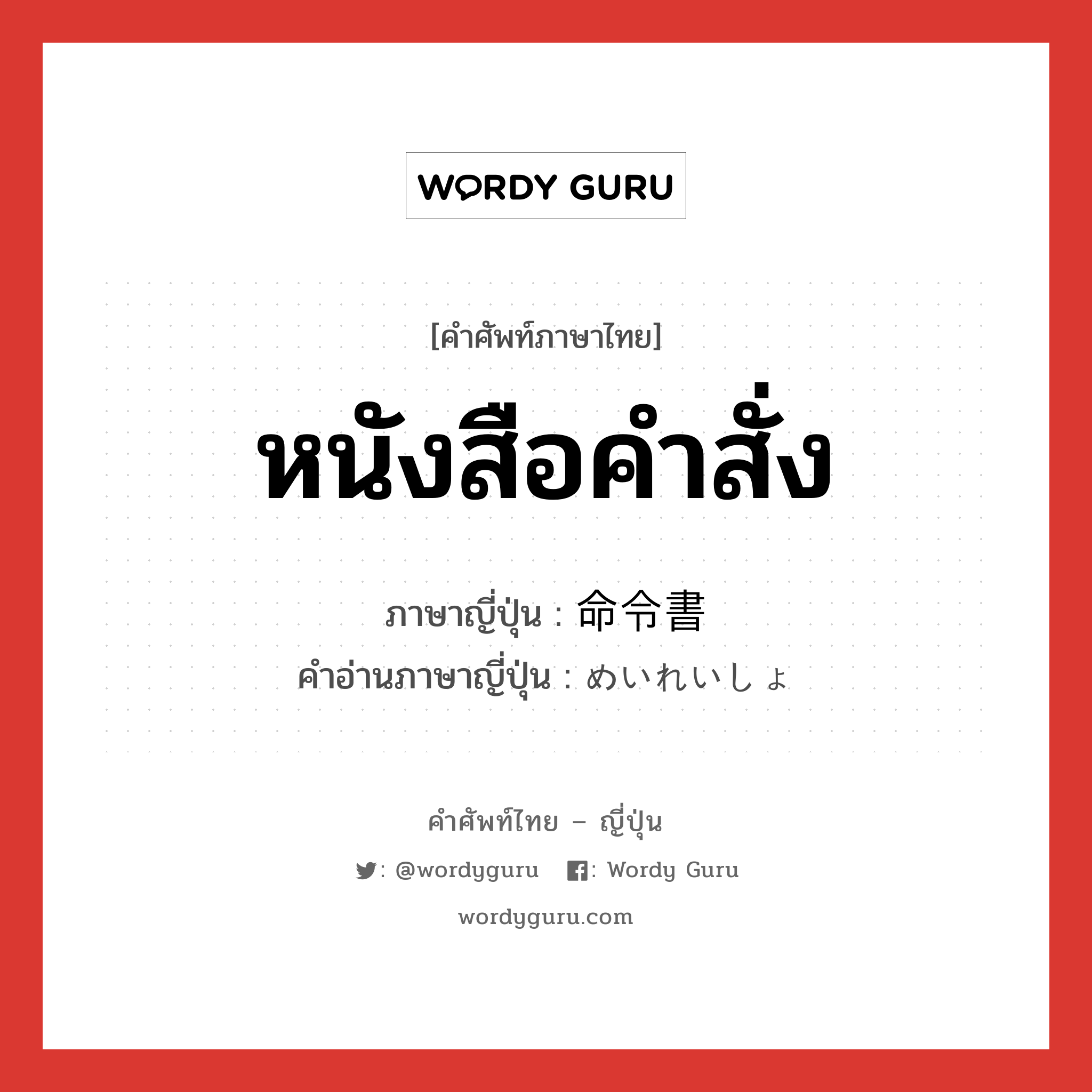 หนังสือคำสั่ง ภาษาญี่ปุ่นคืออะไร, คำศัพท์ภาษาไทย - ญี่ปุ่น หนังสือคำสั่ง ภาษาญี่ปุ่น 命令書 คำอ่านภาษาญี่ปุ่น めいれいしょ หมวด n หมวด n