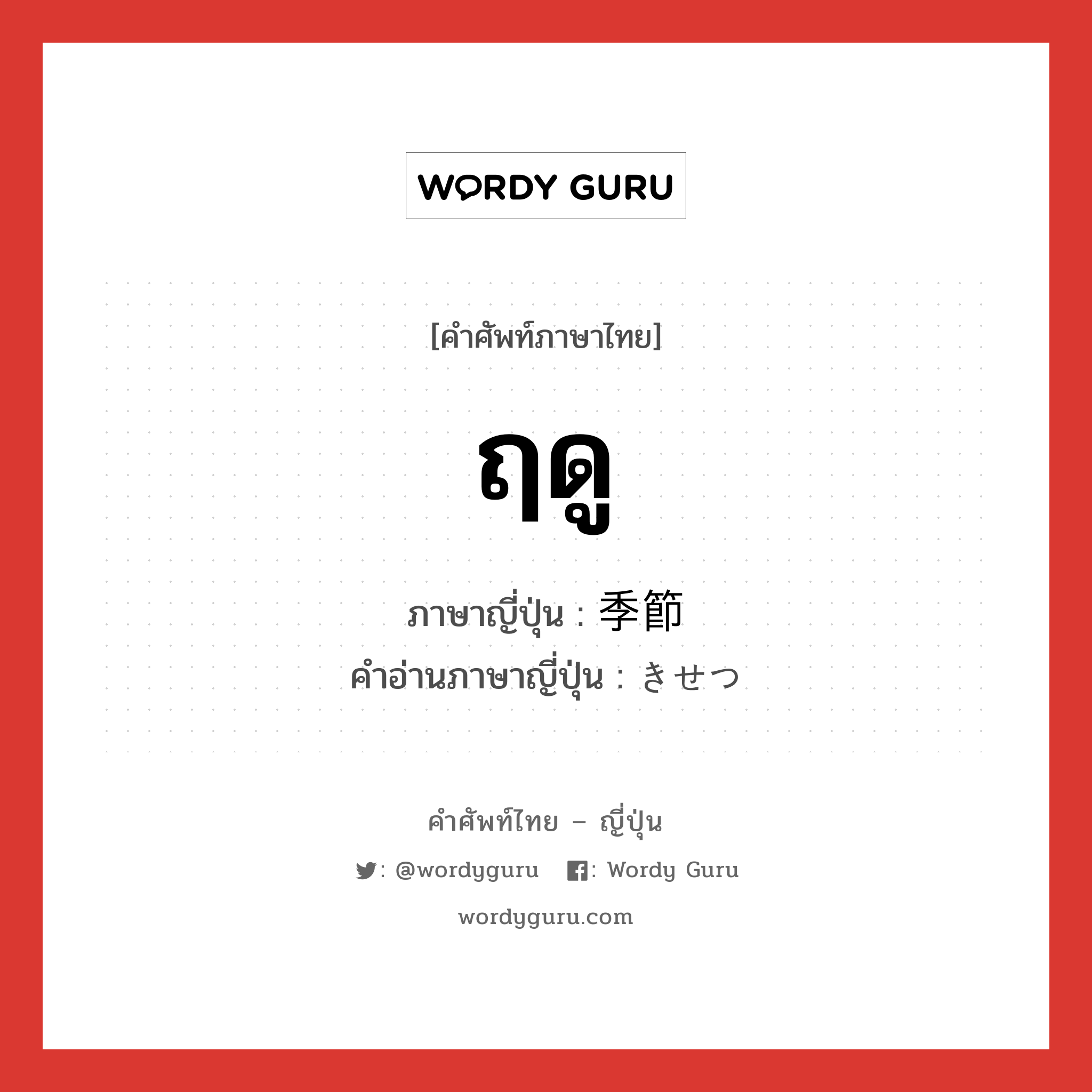 ฤดู ภาษาญี่ปุ่นคืออะไร, คำศัพท์ภาษาไทย - ญี่ปุ่น ฤดู ภาษาญี่ปุ่น 季節 คำอ่านภาษาญี่ปุ่น きせつ หมวด n หมวด n