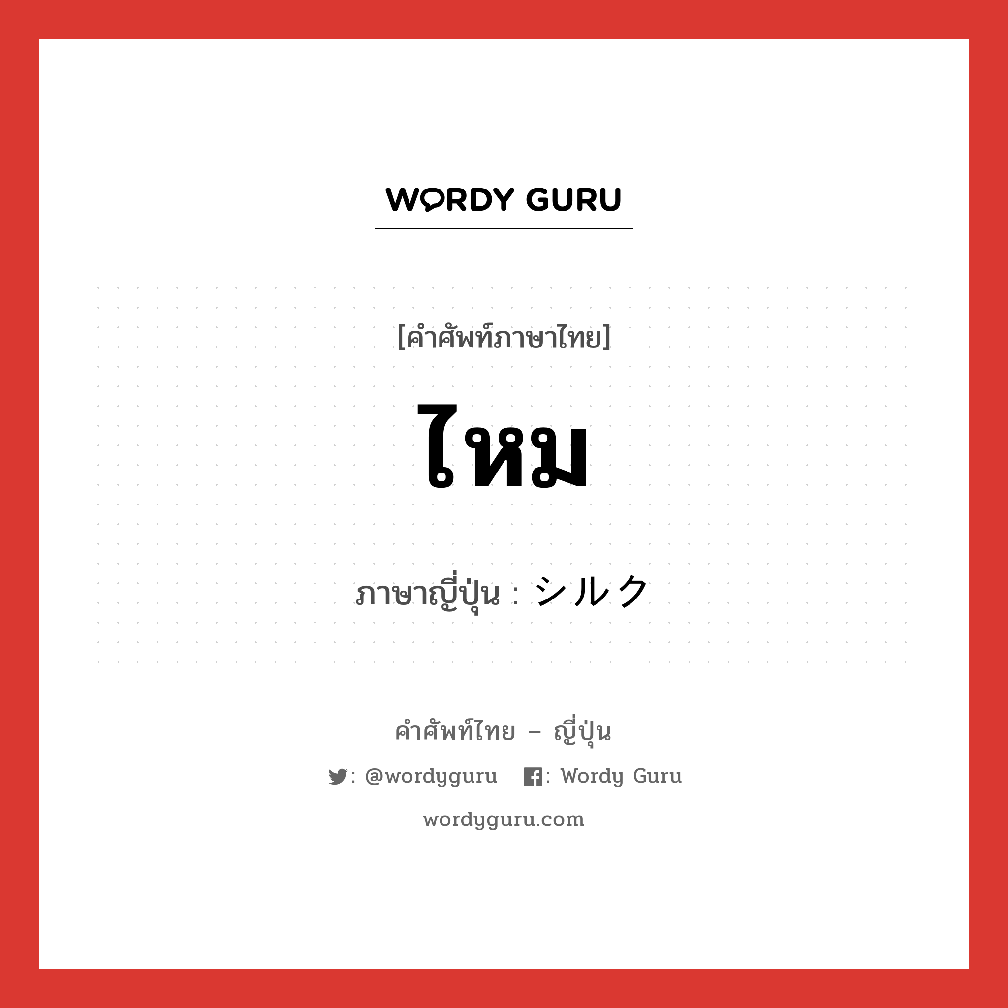 ไหม ภาษาญี่ปุ่นคืออะไร, คำศัพท์ภาษาไทย - ญี่ปุ่น ไหม ภาษาญี่ปุ่น シルク หมวด n หมวด n