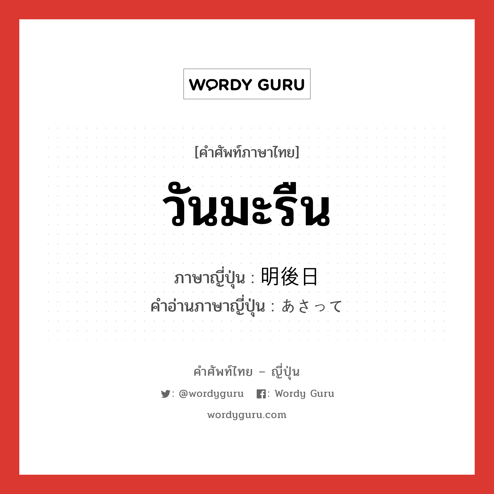 วันมะรืน ภาษาญี่ปุ่นคืออะไร, คำศัพท์ภาษาไทย - ญี่ปุ่น วันมะรืน ภาษาญี่ปุ่น 明後日 คำอ่านภาษาญี่ปุ่น あさって หมวด date หมวด date