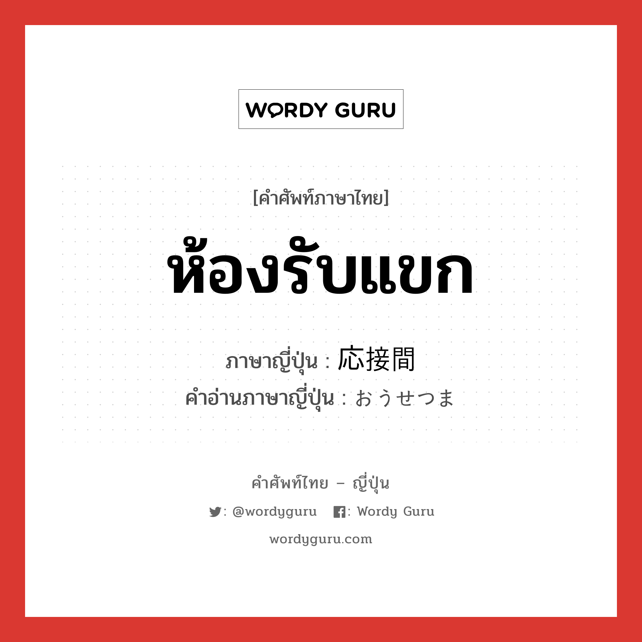 ห้องรับแขก ภาษาญี่ปุ่นคืออะไร, คำศัพท์ภาษาไทย - ญี่ปุ่น ห้องรับแขก ภาษาญี่ปุ่น 応接間 คำอ่านภาษาญี่ปุ่น おうせつま หมวด n หมวด n