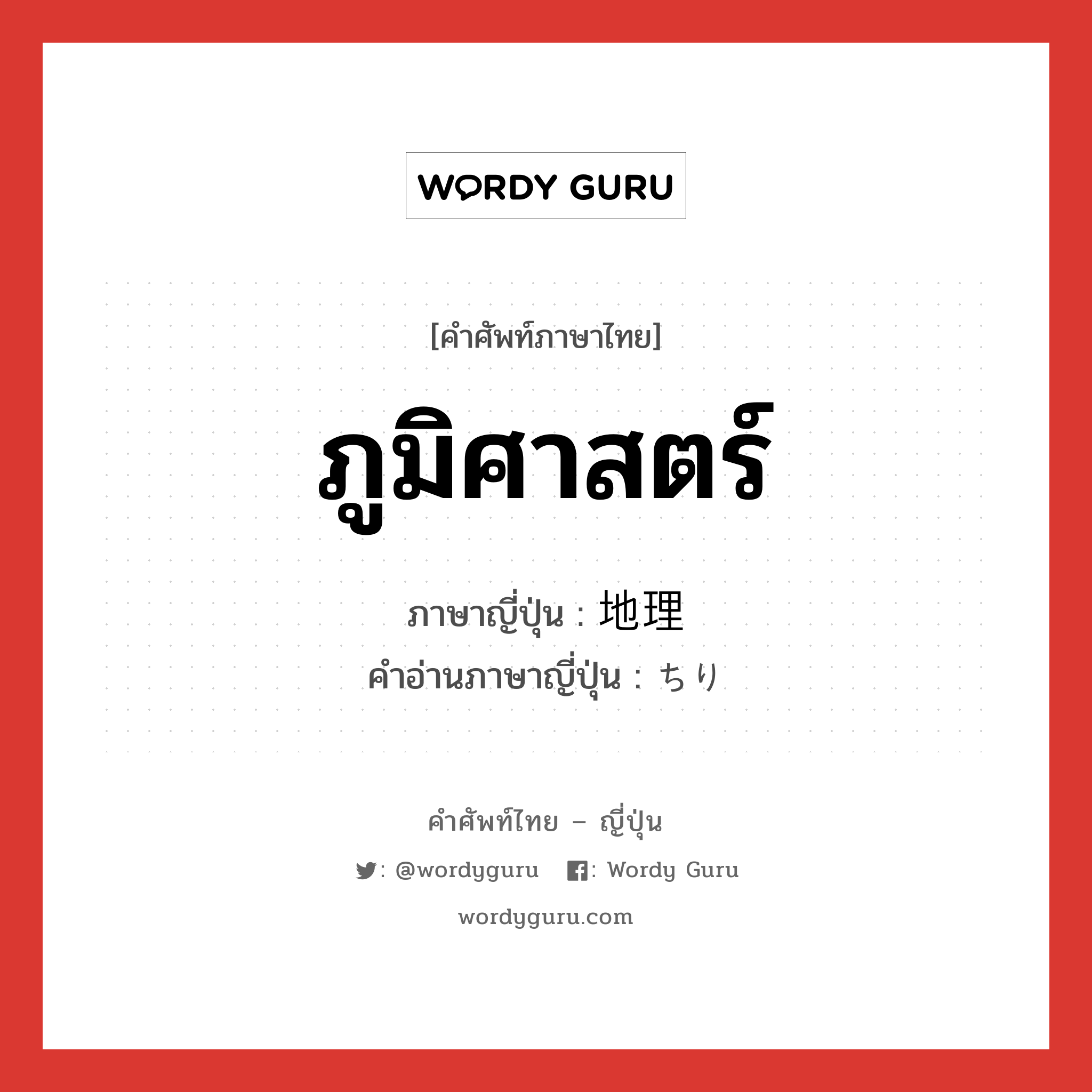 ภูมิศาสตร์ ภาษาญี่ปุ่นคืออะไร, คำศัพท์ภาษาไทย - ญี่ปุ่น ภูมิศาสตร์ ภาษาญี่ปุ่น 地理 คำอ่านภาษาญี่ปุ่น ちり หมวด n หมวด n