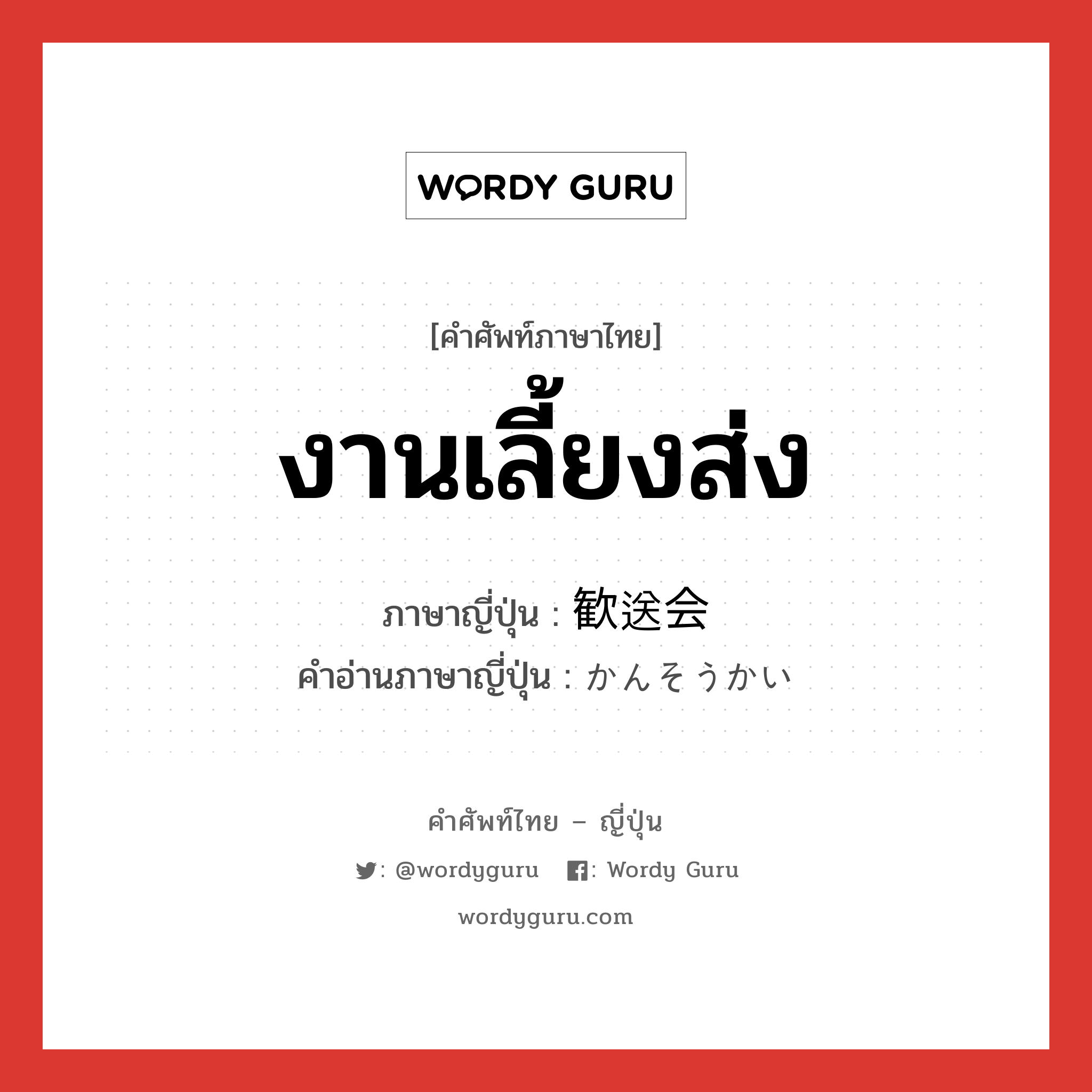 งานเลี้ยงส่ง ภาษาญี่ปุ่นคืออะไร, คำศัพท์ภาษาไทย - ญี่ปุ่น งานเลี้ยงส่ง ภาษาญี่ปุ่น 歓送会 คำอ่านภาษาญี่ปุ่น かんそうかい หมวด n หมวด n