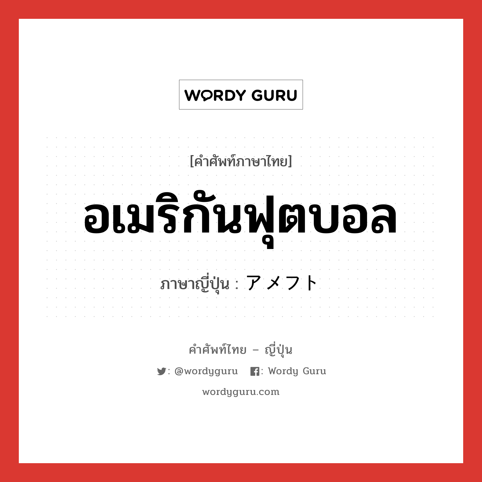 อเมริกันฟุตบอล ภาษาญี่ปุ่นคืออะไร, คำศัพท์ภาษาไทย - ญี่ปุ่น อเมริกันฟุตบอล ภาษาญี่ปุ่น アメフト หมวด n หมวด n