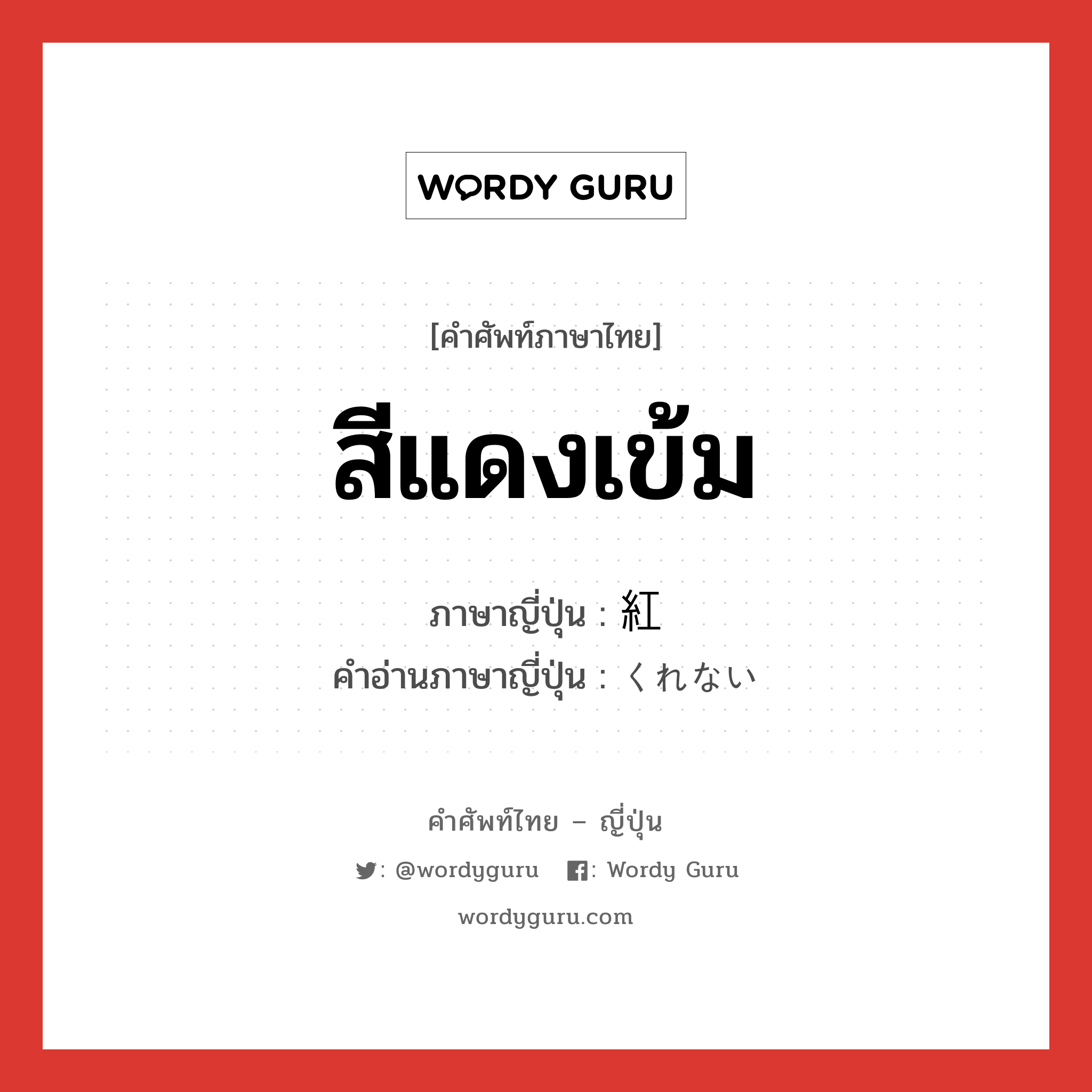 สีแดงเข้ม ภาษาญี่ปุ่นคืออะไร, คำศัพท์ภาษาไทย - ญี่ปุ่น สีแดงเข้ม ภาษาญี่ปุ่น 紅 คำอ่านภาษาญี่ปุ่น くれない หมวด n หมวด n