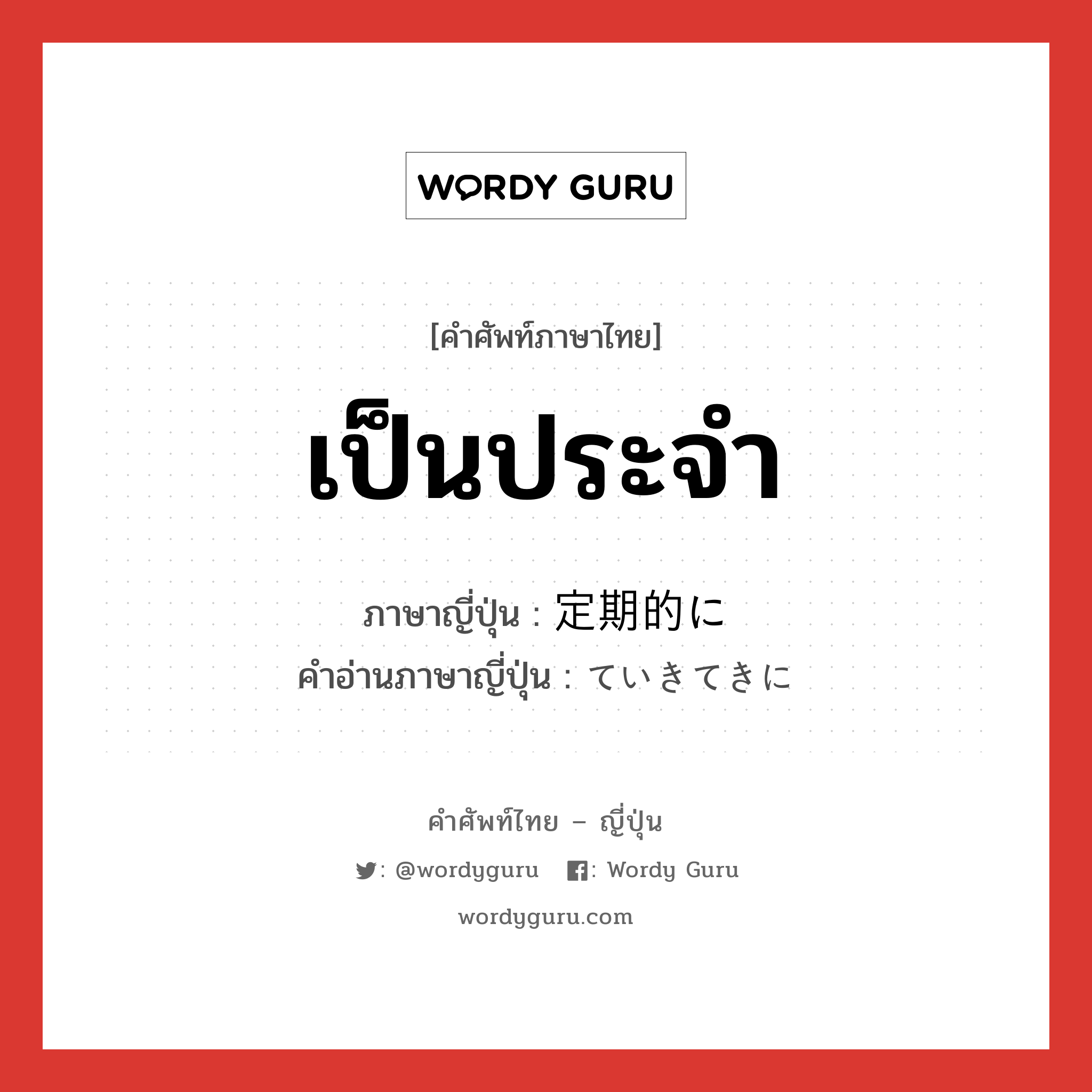 เป็นประจำ ภาษาญี่ปุ่นคืออะไร, คำศัพท์ภาษาไทย - ญี่ปุ่น เป็นประจำ ภาษาญี่ปุ่น 定期的に คำอ่านภาษาญี่ปุ่น ていきてきに หมวด n หมวด n