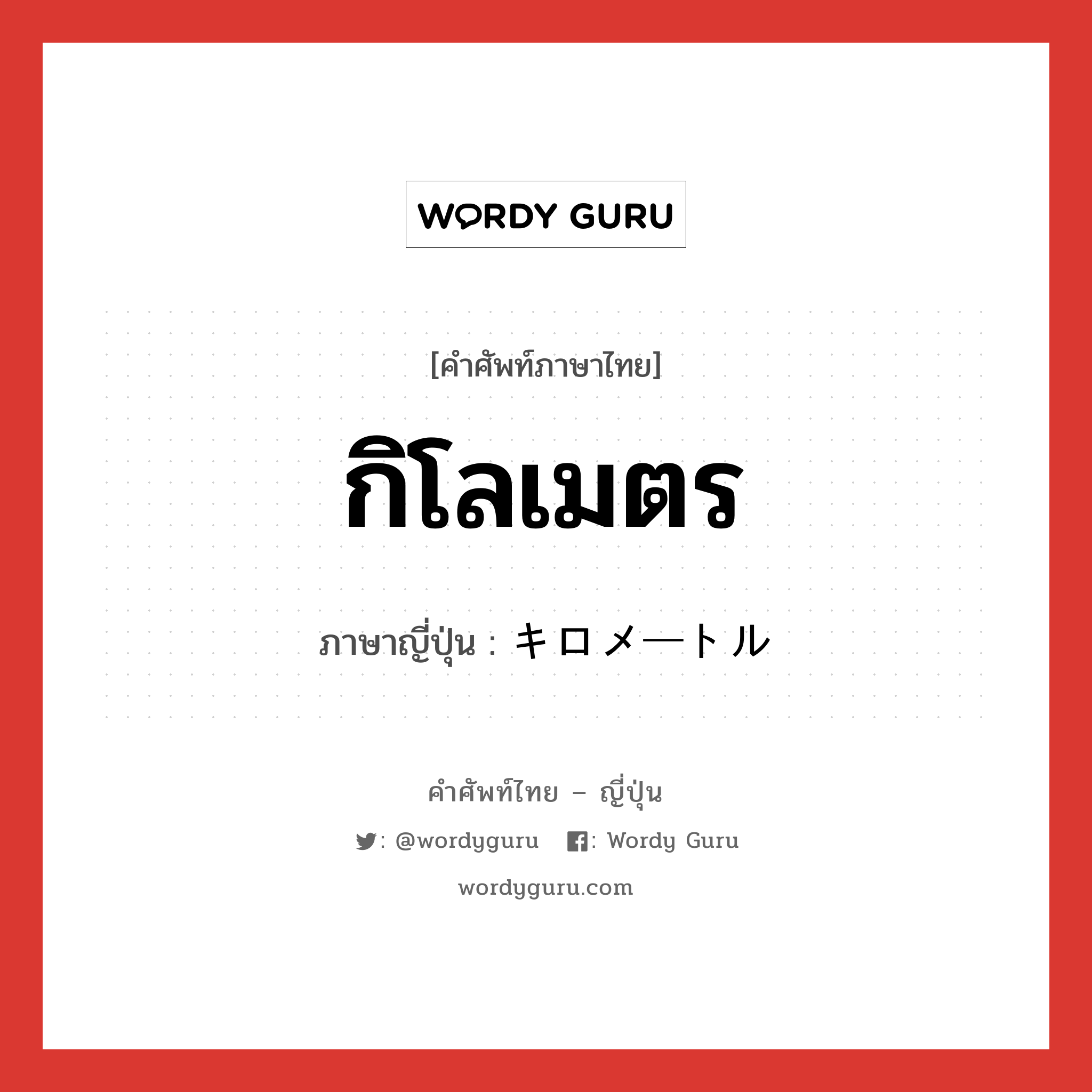 กิโลเมตร ภาษาญี่ปุ่นคืออะไร, คำศัพท์ภาษาไทย - ญี่ปุ่น กิโลเมตร ภาษาญี่ปุ่น キロメートル หมวด n หมวด n