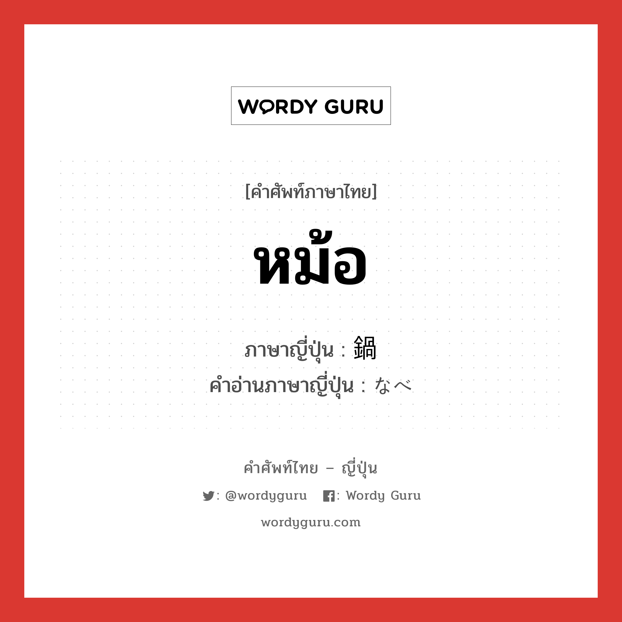 หม้อ ภาษาญี่ปุ่นคืออะไร, คำศัพท์ภาษาไทย - ญี่ปุ่น หม้อ ภาษาญี่ปุ่น 鍋 คำอ่านภาษาญี่ปุ่น なべ หมวด n หมวด n