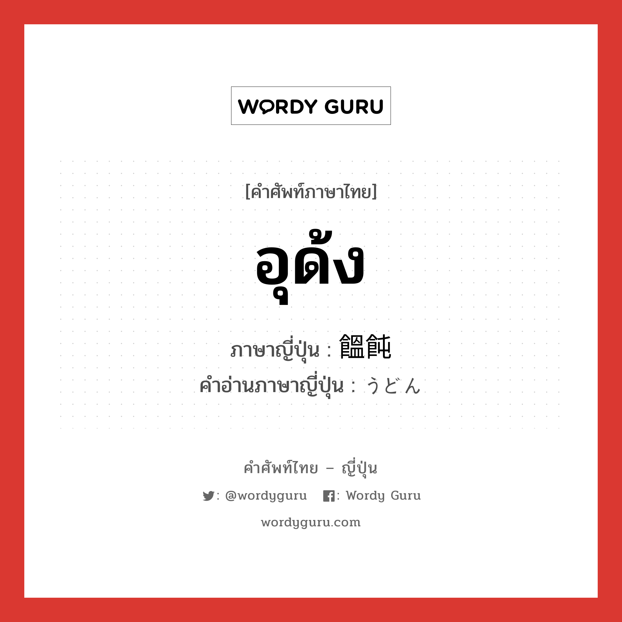 อุด้ง ภาษาญี่ปุ่นคืออะไร, คำศัพท์ภาษาไทย - ญี่ปุ่น อุด้ง ภาษาญี่ปุ่น 饂飩 คำอ่านภาษาญี่ปุ่น うどん หมวด n หมวด n