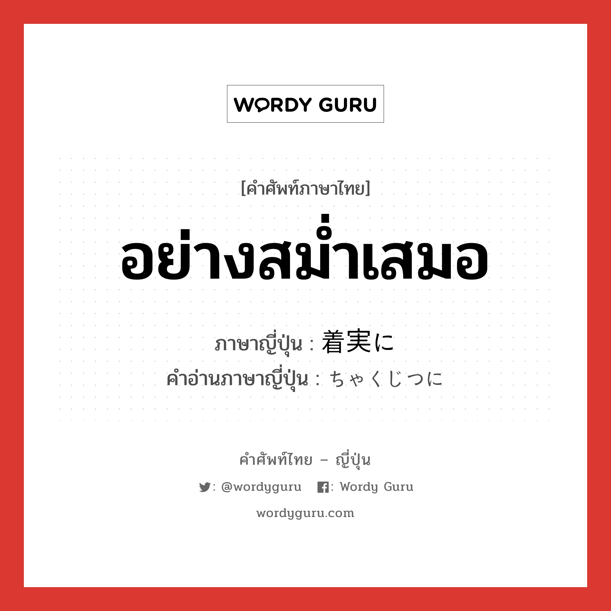 อย่างสม่ำเสมอ ภาษาญี่ปุ่นคืออะไร, คำศัพท์ภาษาไทย - ญี่ปุ่น อย่างสม่ำเสมอ ภาษาญี่ปุ่น 着実に คำอ่านภาษาญี่ปุ่น ちゃくじつに หมวด adv หมวด adv