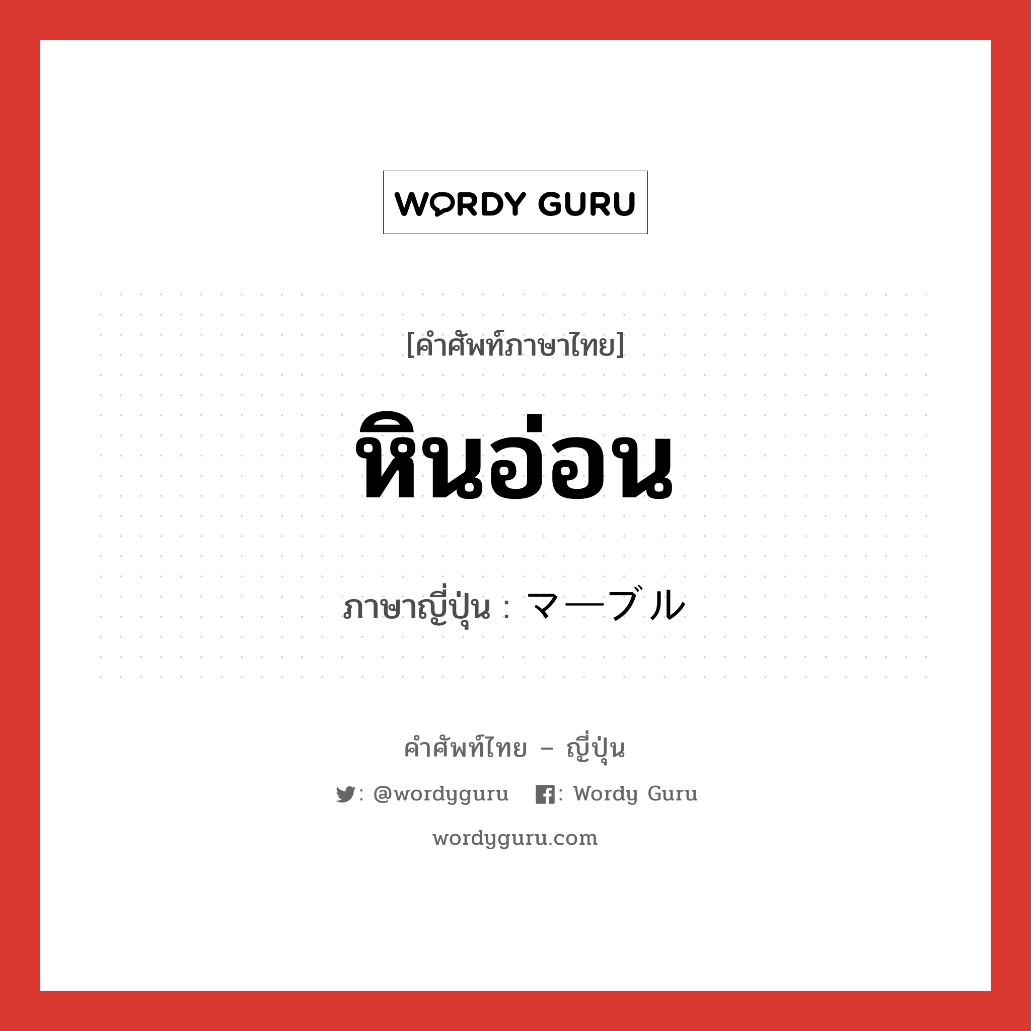 หินอ่อน ภาษาญี่ปุ่นคืออะไร, คำศัพท์ภาษาไทย - ญี่ปุ่น หินอ่อน ภาษาญี่ปุ่น マーブル หมวด n หมวด n