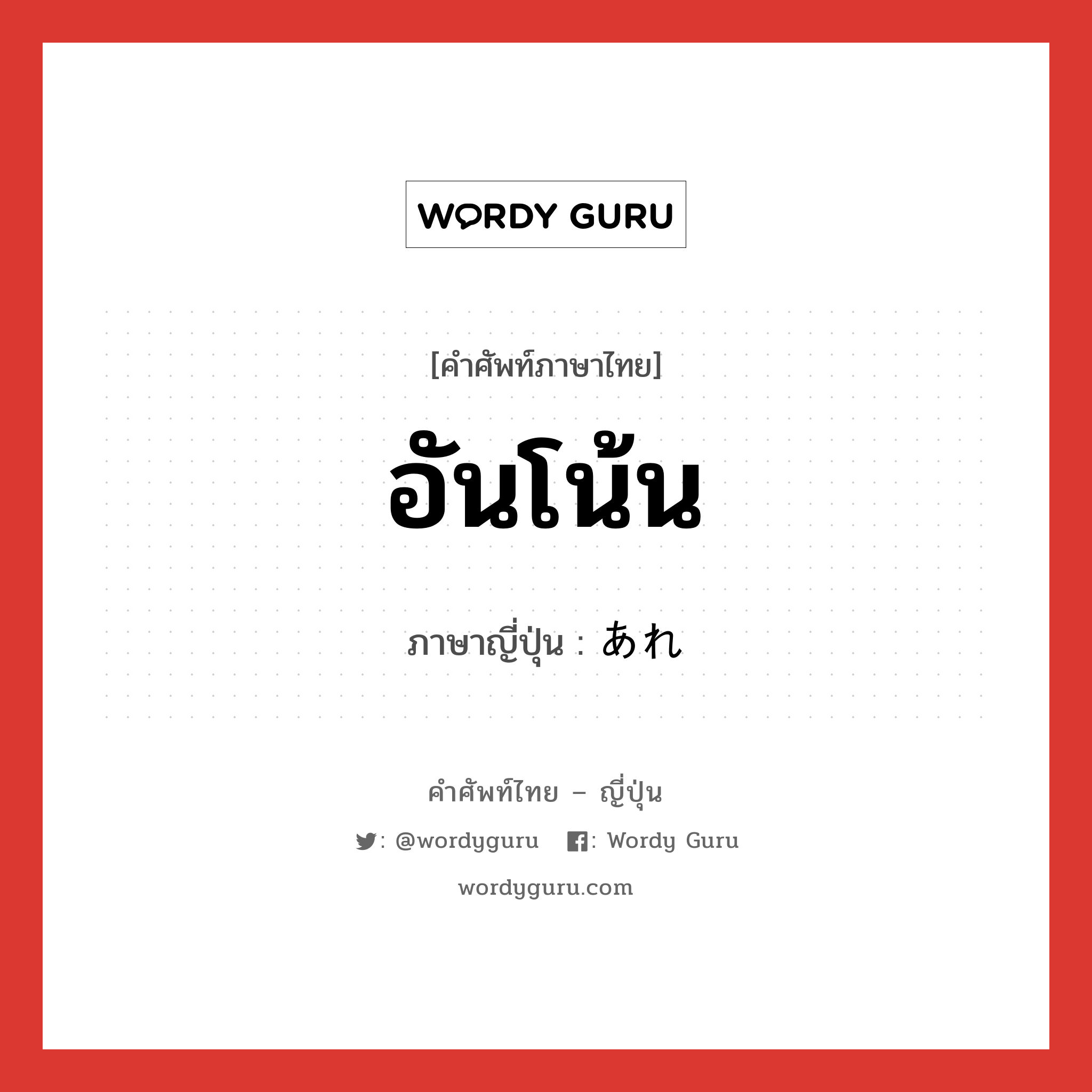 อันโน้น ภาษาญี่ปุ่นคืออะไร, คำศัพท์ภาษาไทย - ญี่ปุ่น อันโน้น ภาษาญี่ปุ่น あれ หมวด n หมวด n