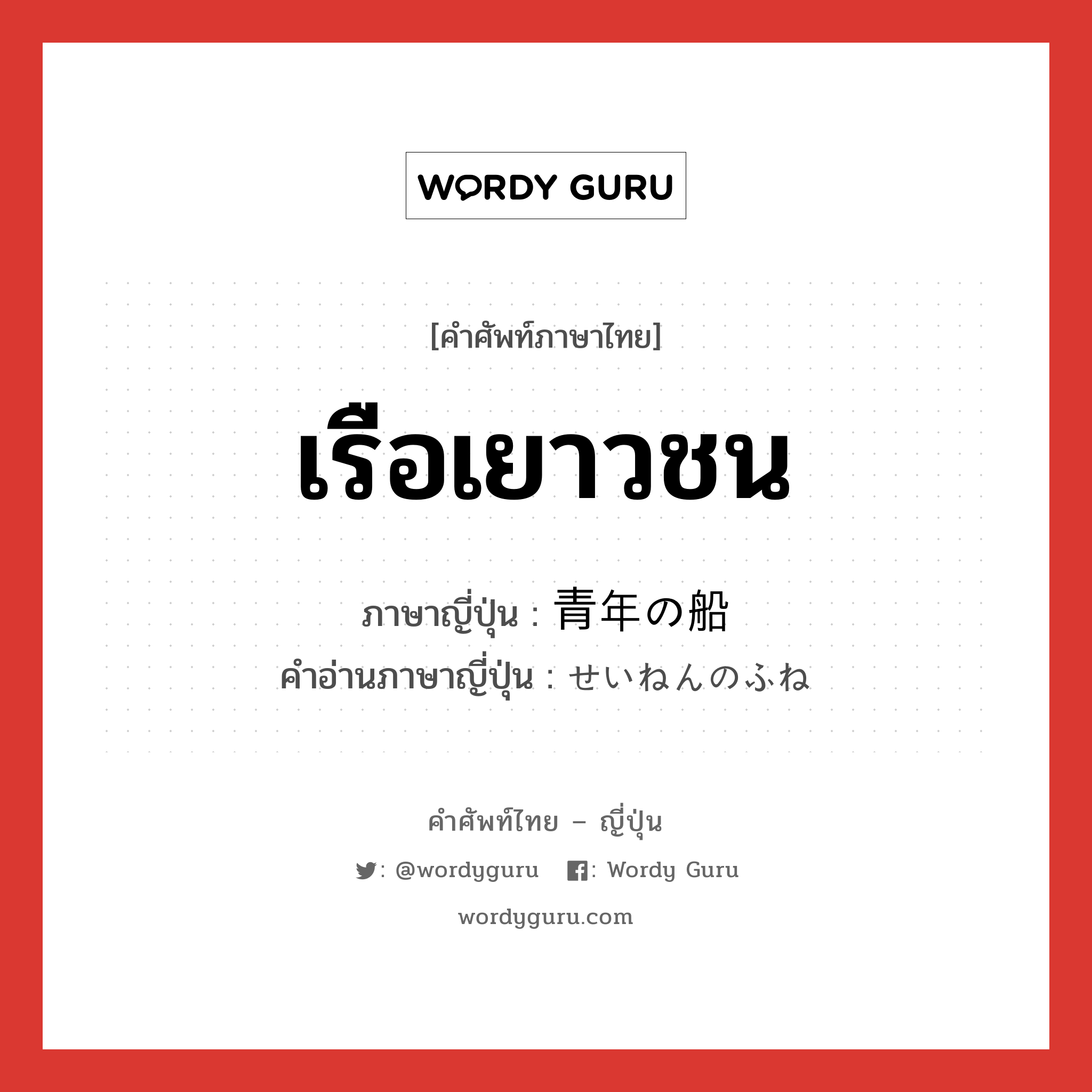 เรือเยาวชน ภาษาญี่ปุ่นคืออะไร, คำศัพท์ภาษาไทย - ญี่ปุ่น เรือเยาวชน ภาษาญี่ปุ่น 青年の船 คำอ่านภาษาญี่ปุ่น せいねんのふね หมวด n หมวด n