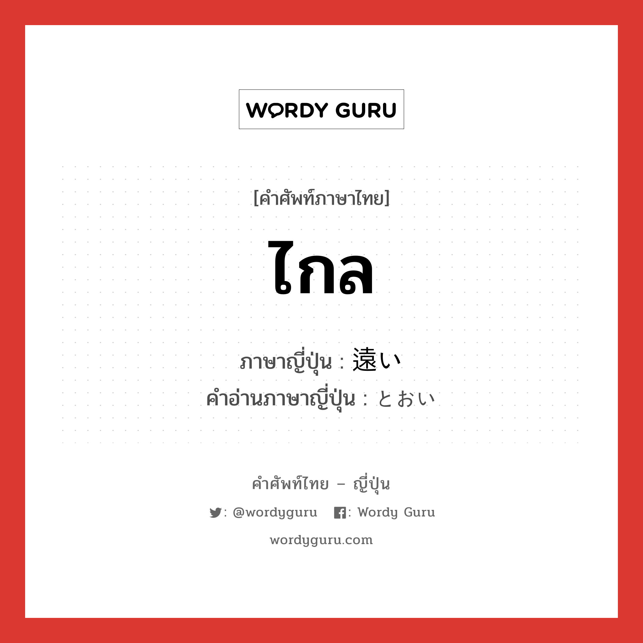 ไกล ภาษาญี่ปุ่นคืออะไร, คำศัพท์ภาษาไทย - ญี่ปุ่น ไกล ภาษาญี่ปุ่น 遠い คำอ่านภาษาญี่ปุ่น とおい หมวด n หมวด n