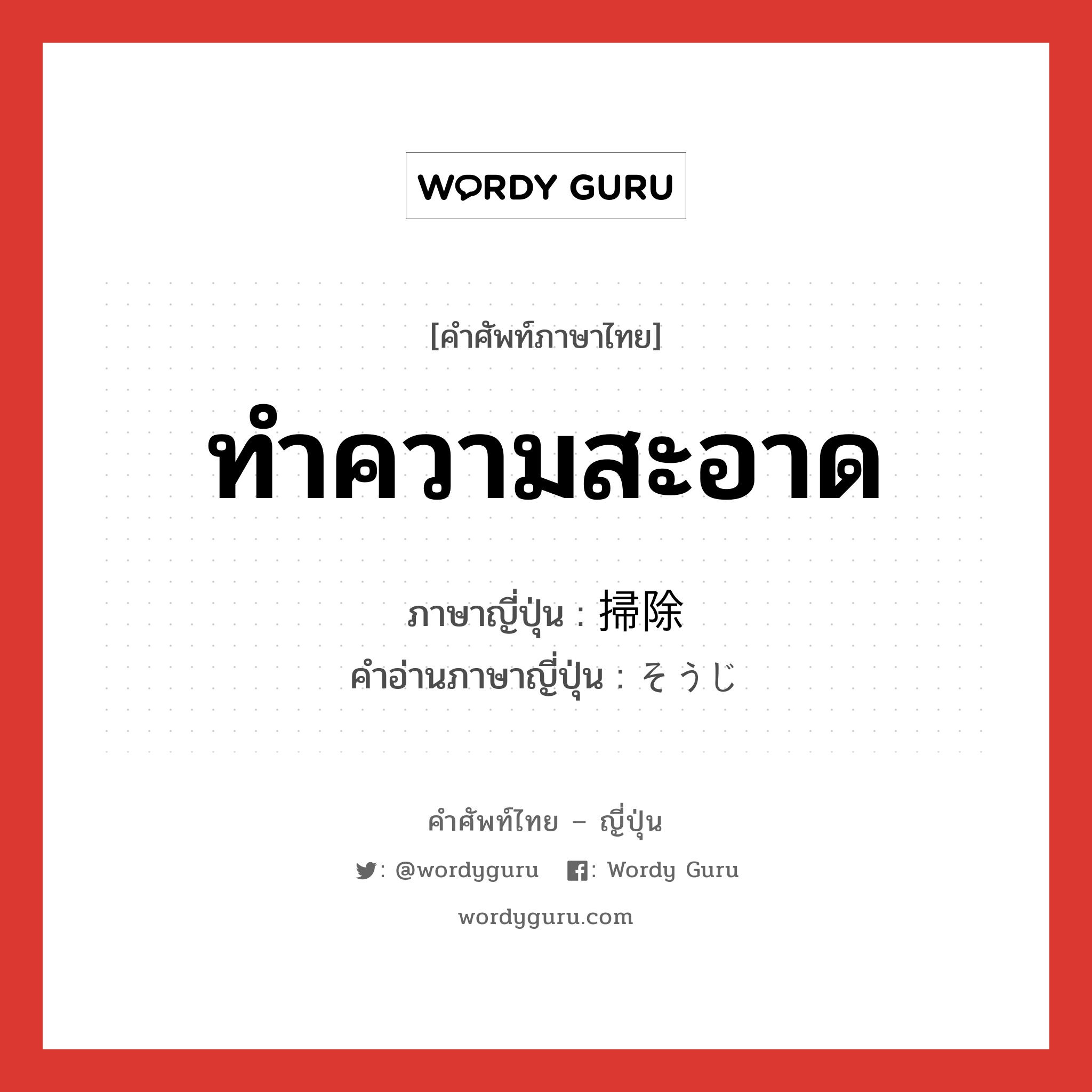 ทำความสะอาด ภาษาญี่ปุ่นคืออะไร, คำศัพท์ภาษาไทย - ญี่ปุ่น ทำความสะอาด ภาษาญี่ปุ่น 掃除 คำอ่านภาษาญี่ปุ่น そうじ หมวด n หมวด n