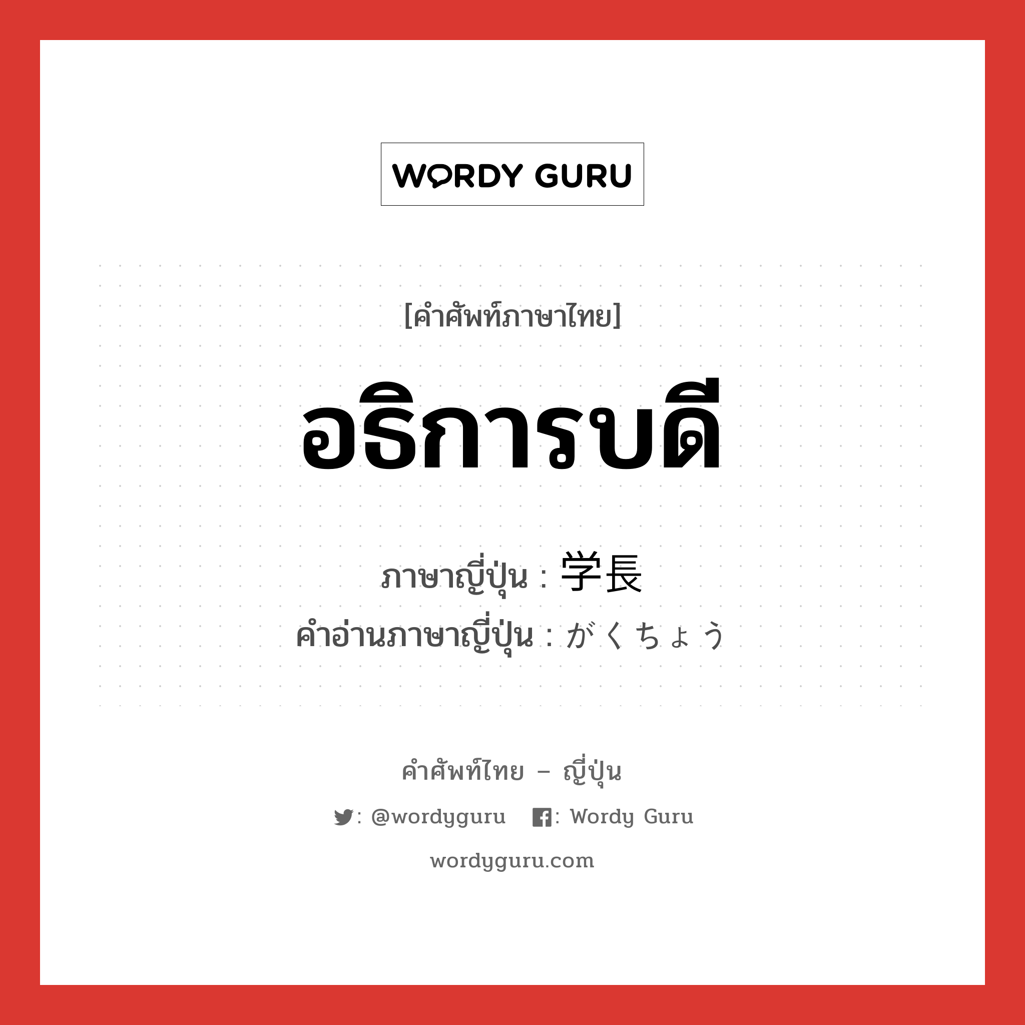 อธิการบดี ภาษาญี่ปุ่นคืออะไร, คำศัพท์ภาษาไทย - ญี่ปุ่น อธิการบดี ภาษาญี่ปุ่น 学長 คำอ่านภาษาญี่ปุ่น がくちょう หมวด n หมวด n